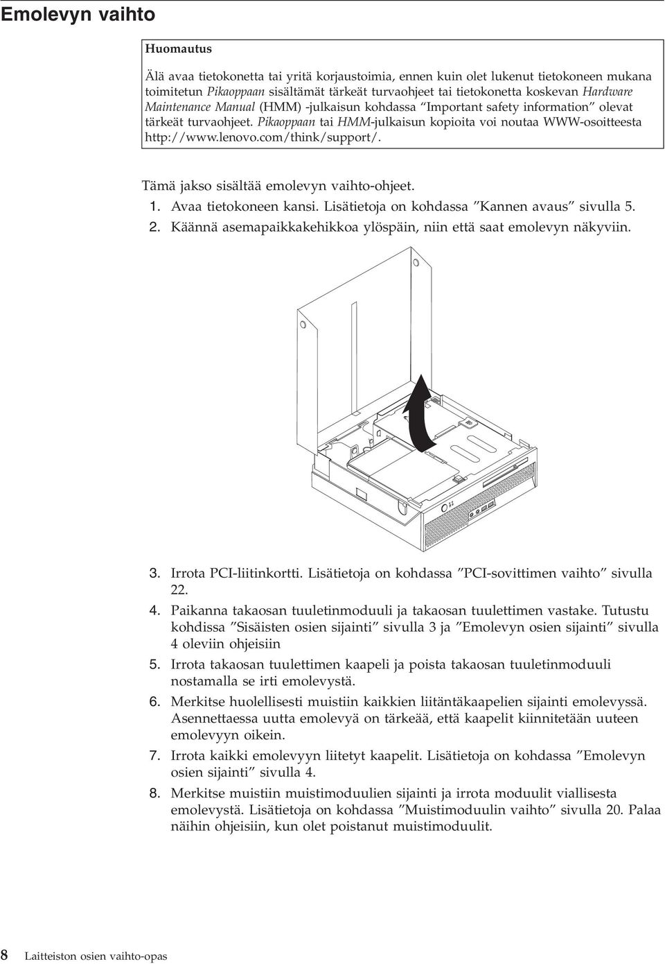 com/think/support/. Tämä jakso sisältää emolevyn vaihto-ohjeet. 1. Avaa tietokoneen kansi. Lisätietoja on kohdassa Kannen avaus sivulla 5. 2.