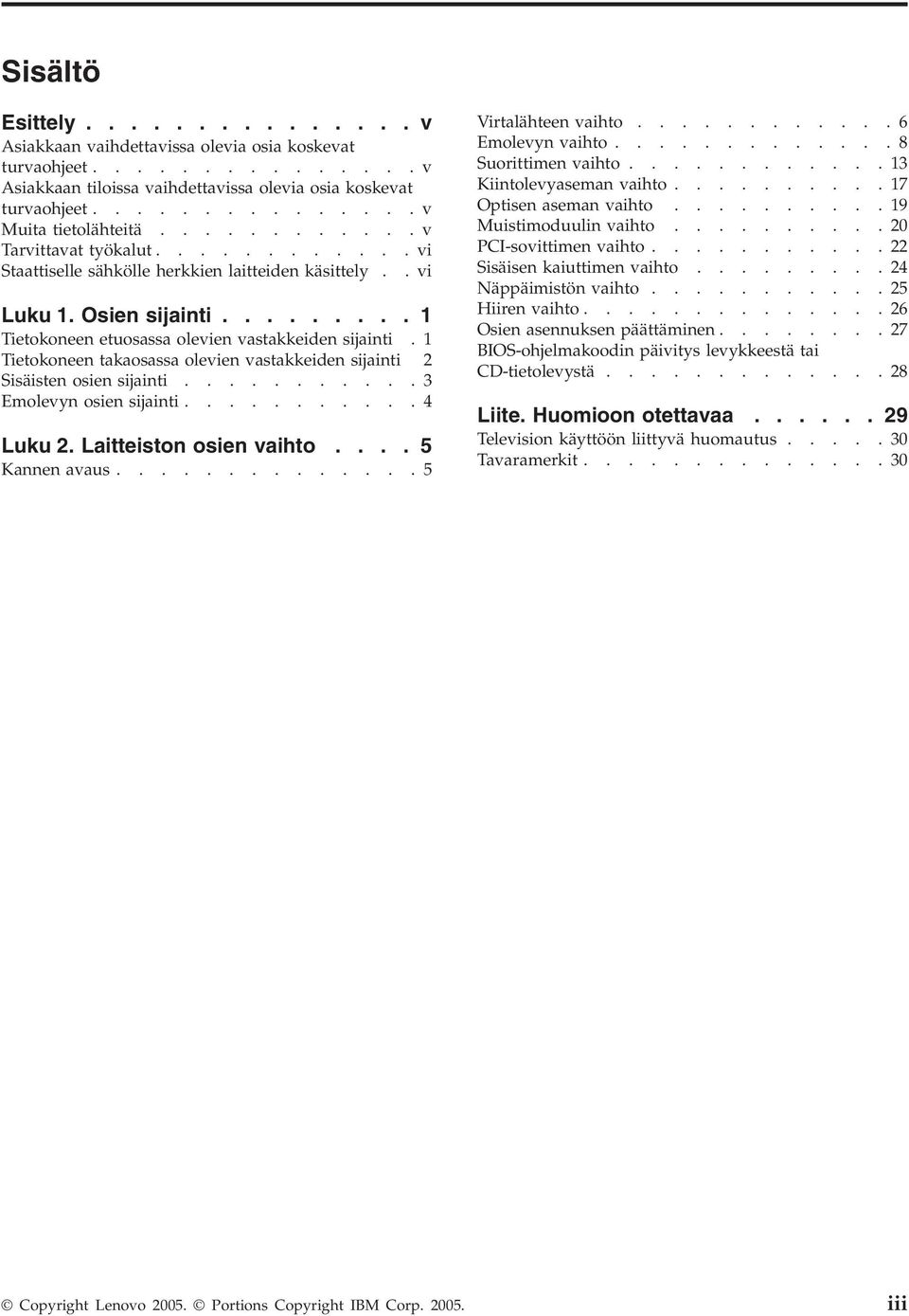 1 Tietokoneen takaosassa olevien vastakkeiden sijainti 2 Sisäisten osien sijainti...........3 Emolevyn osien sijainti...........4 Luku 2. Laitteiston osien vaihto.... 5 Kannen avaus.