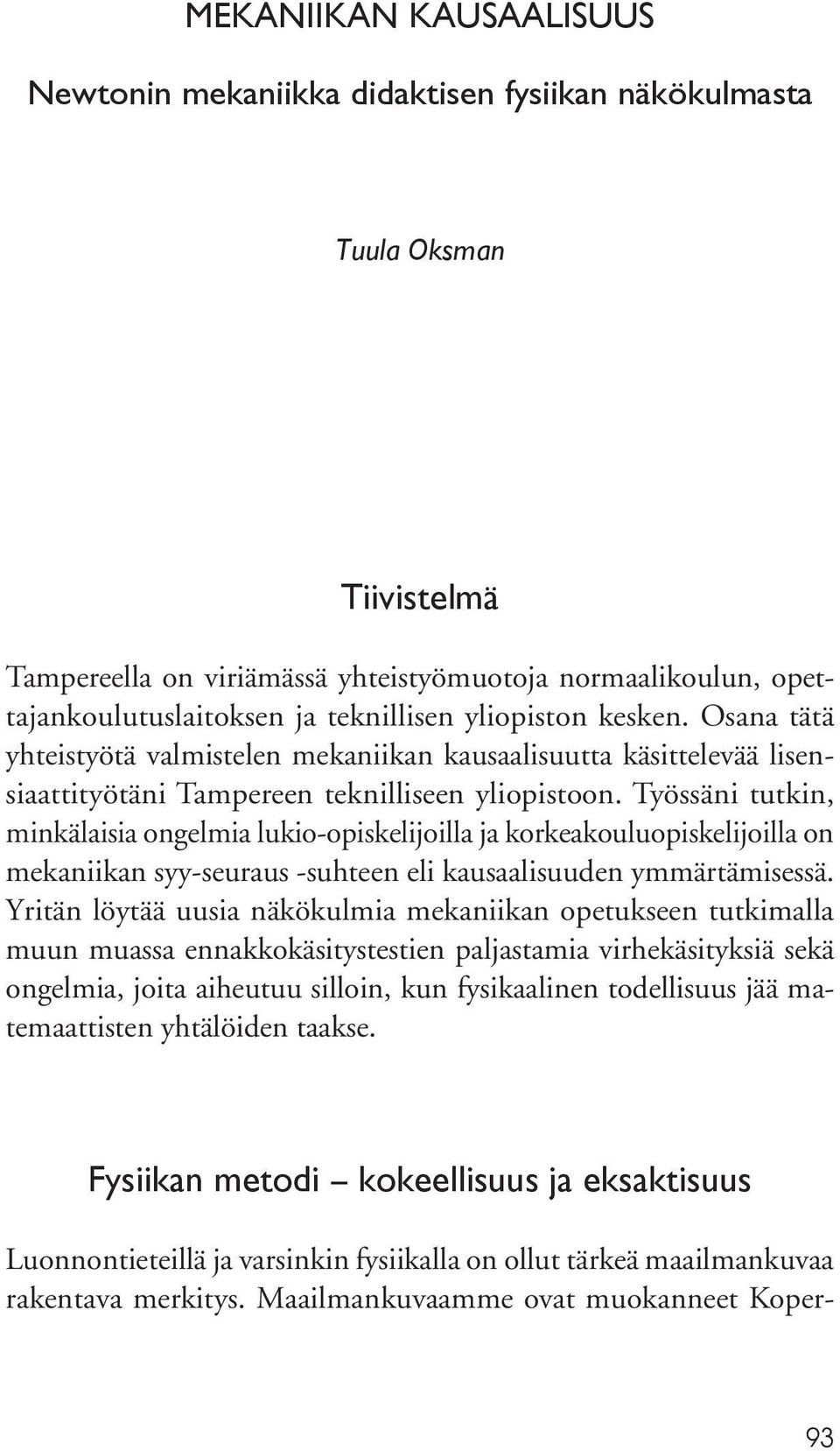 Työssäni tutkin, minkälaisia ongelmia lukio-opiskelijoilla ja korkeakouluopiskelijoilla on mekaniikan syy-seuraus -suhteen eli kausaalisuuden ymmärtämisessä.