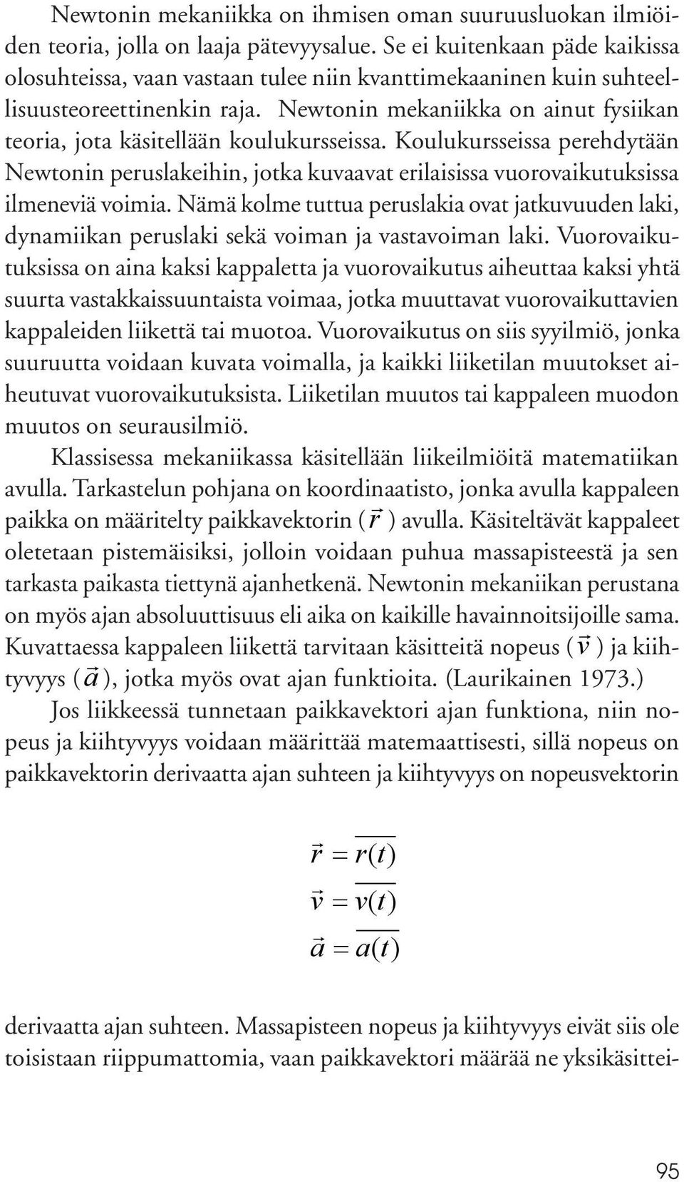 Newtonin mekaniikka on ainut fysiikan teoria, jota käsitellään koulukursseissa. Koulukursseissa perehdytään Newtonin peruslakeihin, jotka kuvaavat erilaisissa vuorovaikutuksissa ilmeneviä voimia.