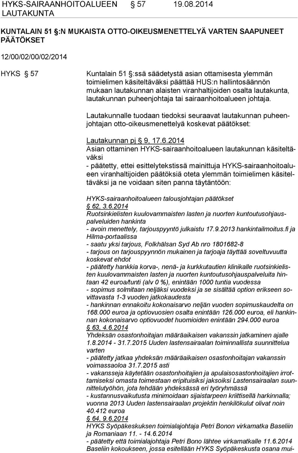 HUS:n hallintosäännön mukaan lautakunnan alaisten viranhaltijoiden osalta lautakunta, lautakunnan puheenjohtaja tai sairaanhoitoalueen johtaja.
