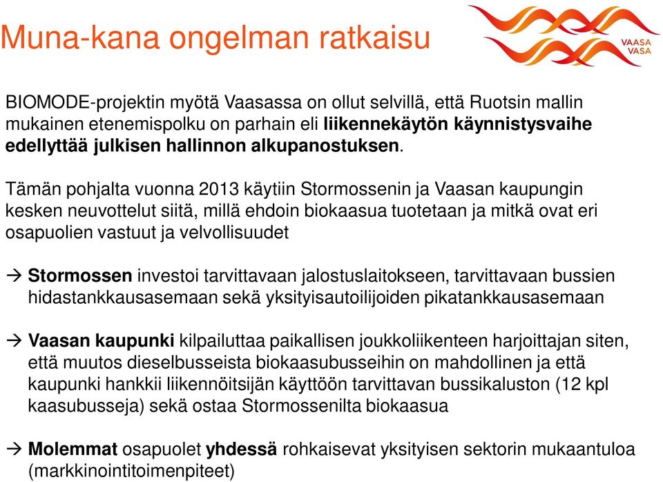 Tämän pohjalta vuonna 2013 käytiin Stormossenin ja Vaasan kaupungin kesken neuvottelut siitä, millä ehdoin biokaasua tuotetaan ja mitkä ovat eri osapuolien vastuut ja velvollisuudet à Stormossen