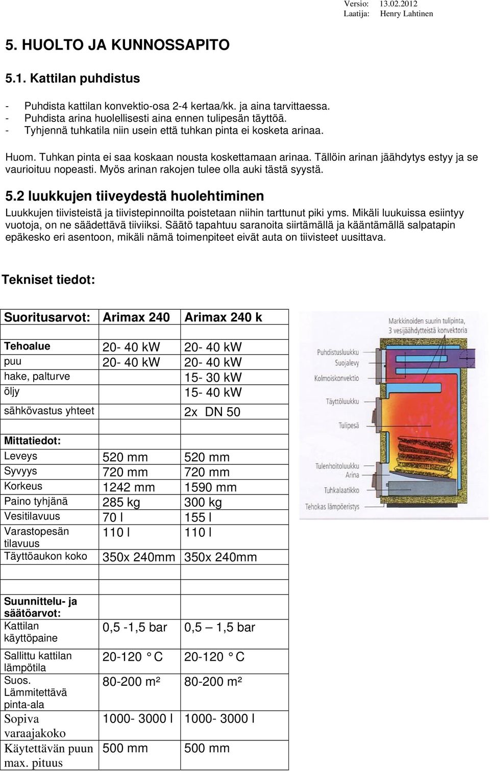 Myös arinan rakojen tulee olla auki tästä syystä. 5.2 luukkujen tiiveydestä huolehtiminen Luukkujen tiivisteistä ja tiivistepinnoilta poistetaan niihin tarttunut piki yms.