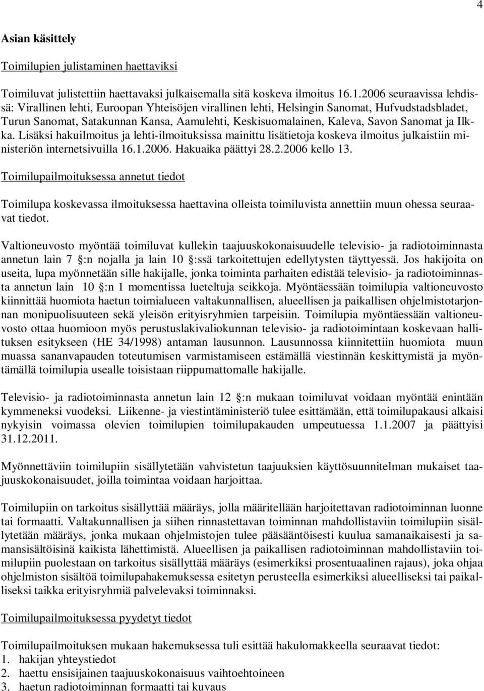 Sanomat ja Ilkka. Lisäksi hakuilmoitus ja lehti-ilmoituksissa mainittu lisätietoja koskeva ilmoitus julkaistiin ministeriön internetsivuilla 16.1.2006. Hakuaika päättyi 28.2.2006 kello 13.