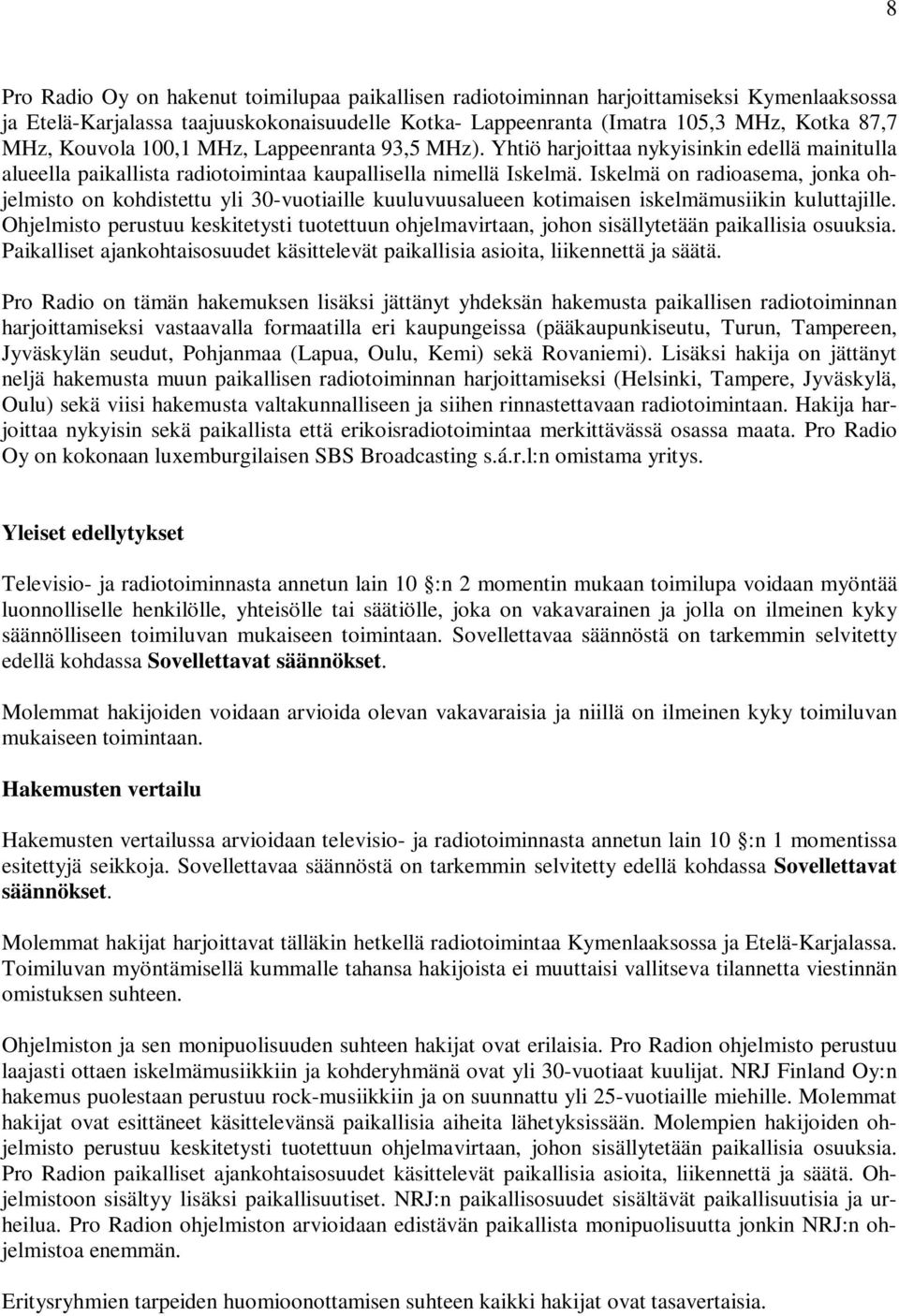 Iskelmä on radioasema, jonka ohjelmisto on kohdistettu yli 30-vuotiaille kuuluvuusalueen kotimaisen iskelmämusiikin kuluttajille.