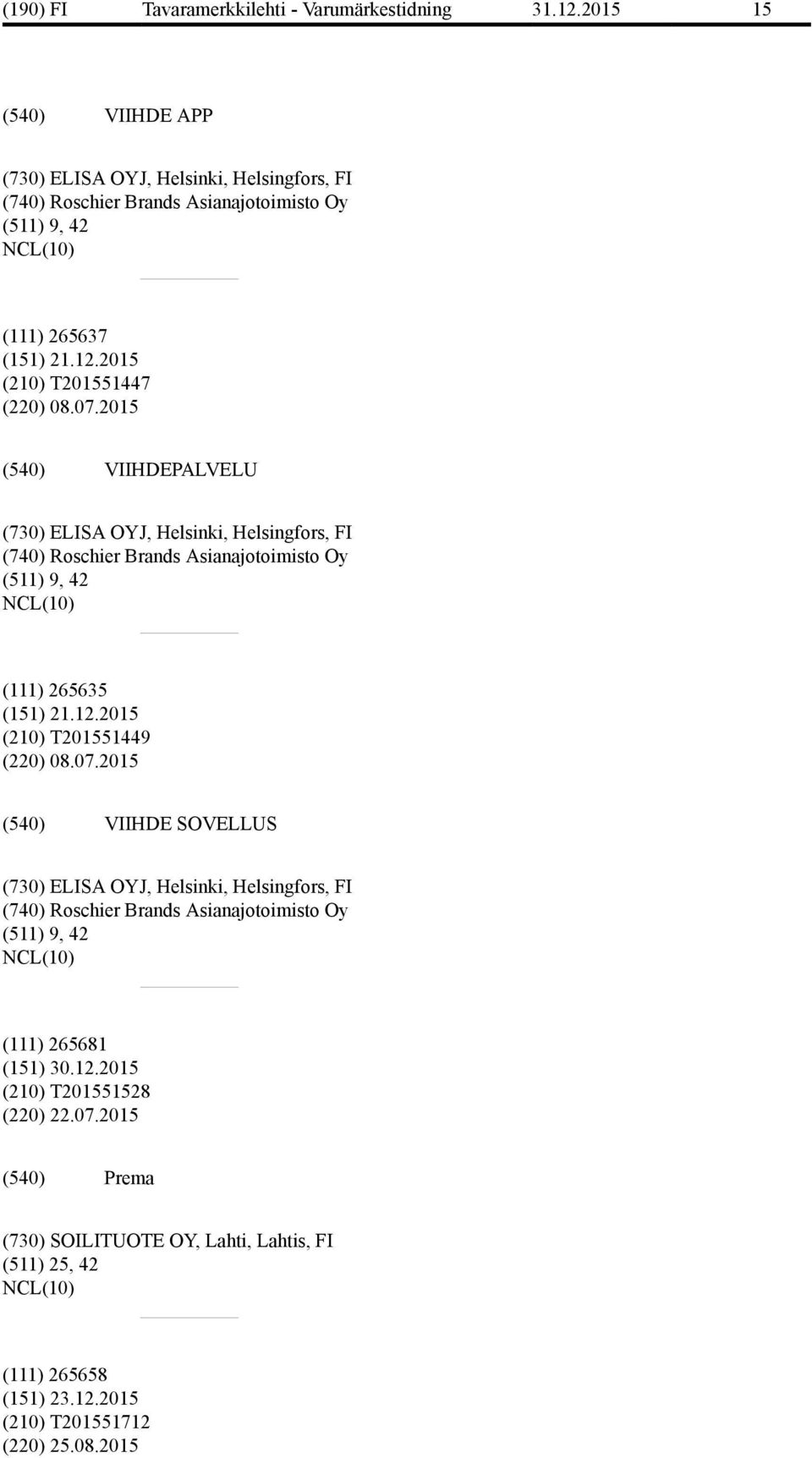 2015 VIIHDEPALVELU (730) ELISA OYJ, Helsinki, Helsingfors, FI (740) Roschier Brands Asianajotoimisto Oy (511) 9, 42 (111) 265635 (151) 21.12.2015 (210) T201551449 (220) 08.07.