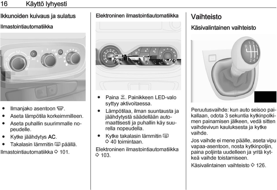 Painikkeen LED-valo syttyy aktivoitaessa. Lämpötilaa, ilman suuntausta ja jäähdytystä säädellään automaattisesti ja puhallin käy suurella nopeudella. Kytke takalasin lämmitin Ü 3 40 toimintaan.