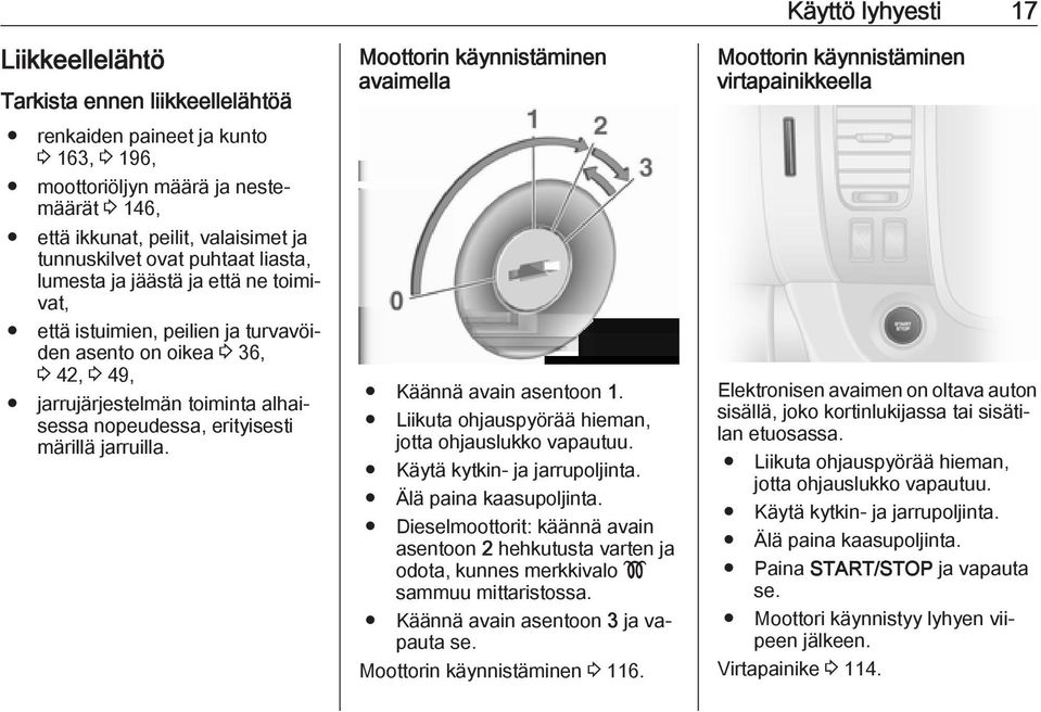 42, 3 49, jarrujärjestelmän toiminta alhaisessa nopeudessa, erityisesti märillä jarruilla. Käännä avain asentoon 1. Liikuta ohjauspyörää hieman, jotta ohjauslukko vapautuu.