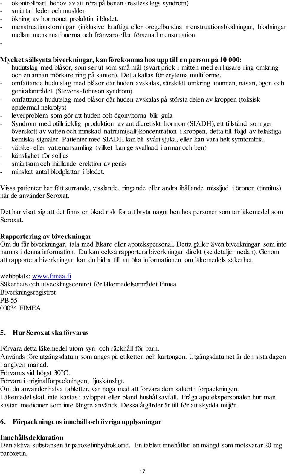 - Mycket sällsynta biverkningar, kan förekomma hos upp till en person på 10 000: - hudutslag med blåsor, som ser ut som små mål (svart prick i mitten med en ljusare ring omkring och en annan mörkare