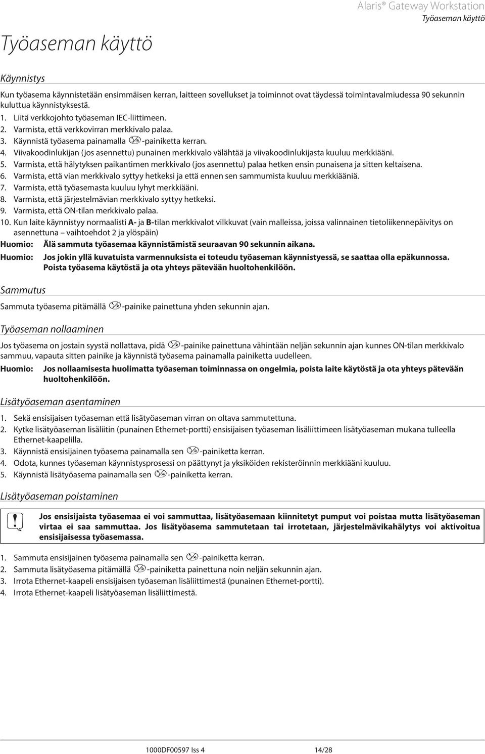 Viivakoodinlukijan (jos asennettu) punainen merkkivalo välähtää ja viivakoodinlukijasta kuuluu merkkiääni. 5.