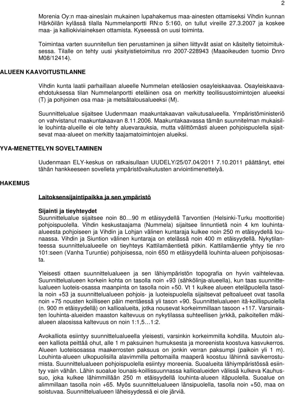 Tilalle on tehty uusi yksityistietoimitus nro 2007-228943 (Maaoikeuden tuomio Dnro M08/12414). ALUEEN KAAVOITUSTILANNE Vihdin kunta laatii parhaillaan alueelle Nummelan eteläosien osayleiskaavaa.