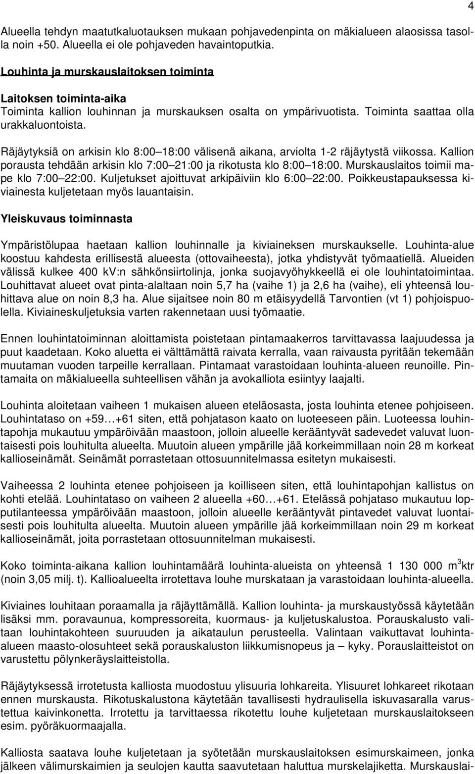 Räjäytyksiä on arkisin klo 8:00 18:00 välisenä aikana, arviolta 1-2 räjäytystä viikossa. Kallion porausta tehdään arkisin klo 7:00 21:00 ja rikotusta klo 8:00 18:00.