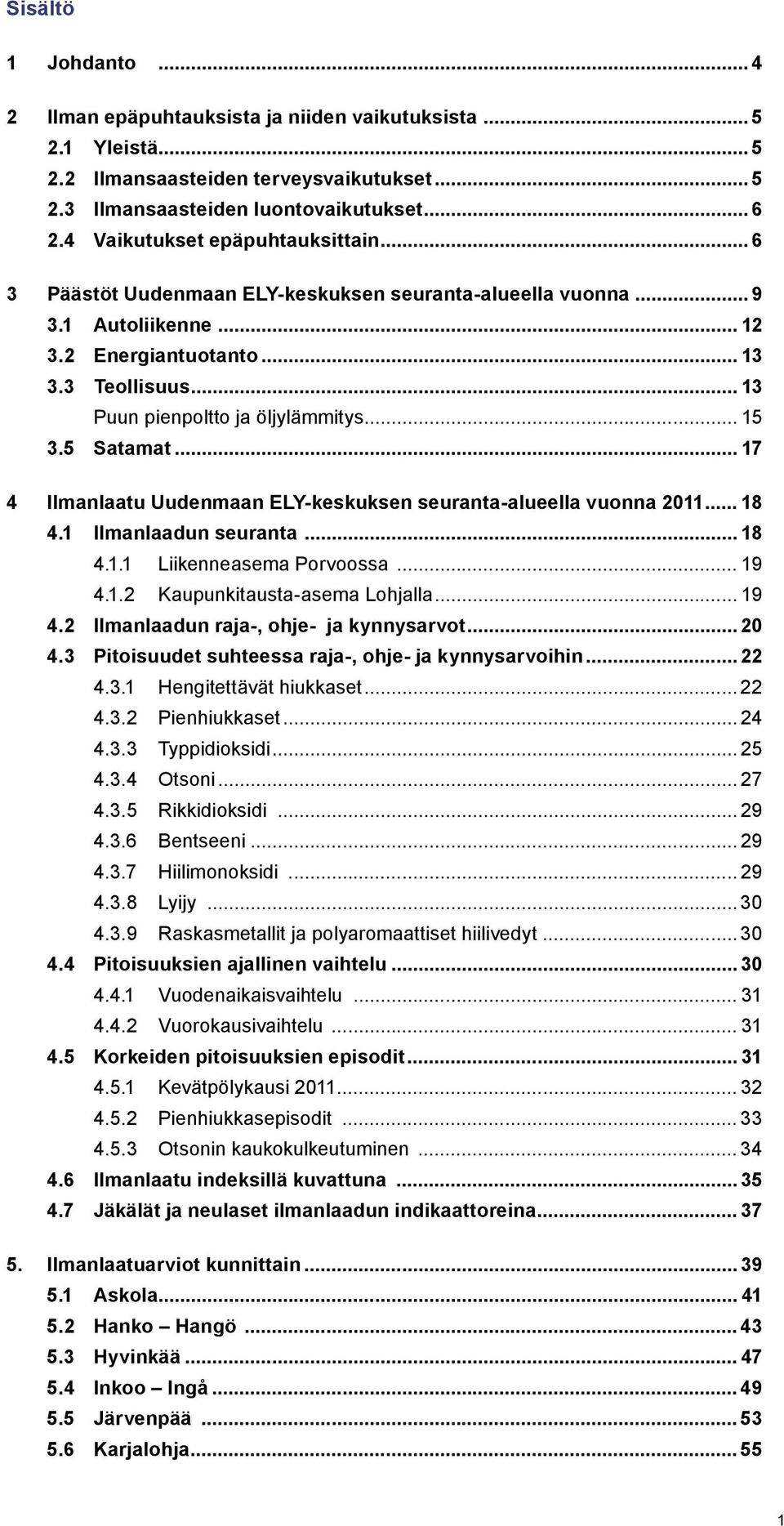 .. 13 Puun pienpoltto ja öljylämmitys... 15 3.5 Satamat... 17 4 Ilmanlaatu Uudenmaan ELY-keskuksen seuranta-alueella vuonna 2011... 18 4.1 Ilmanlaadun seuranta... 18 4.1.1 Liikenneasema Porvoossa.