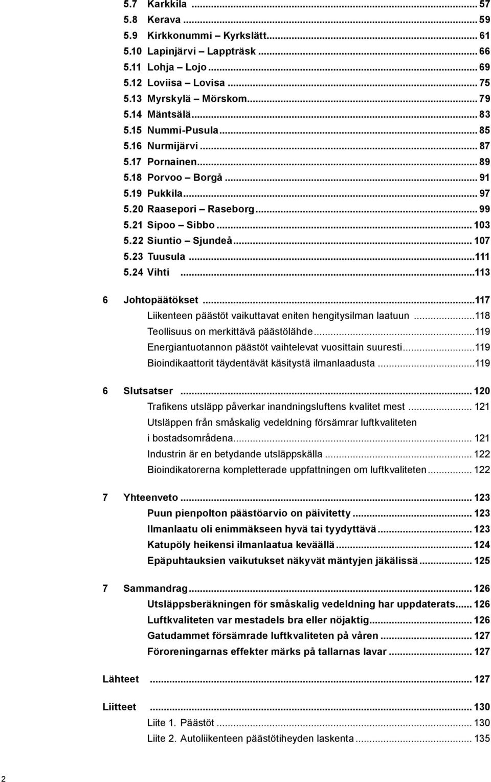 23 Tuusula...111 5.24 Vihti...113 6 Johtopäätökset...117 Liikenteen päästöt vaikuttavat eniten hengitysilman laatuun...118 Teollisuus on merkittävä päästölähde.
