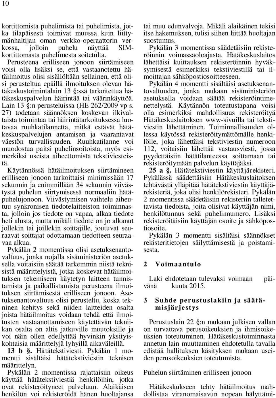 Perusteena erilliseen jonoon siirtämiseen voisi olla lisäksi se, että vastaanotettu hätäilmoitus olisi sisällöltään sellainen, että olisi perusteltua epäillä ilmoituksen olevan hätäkeskustoimintalain