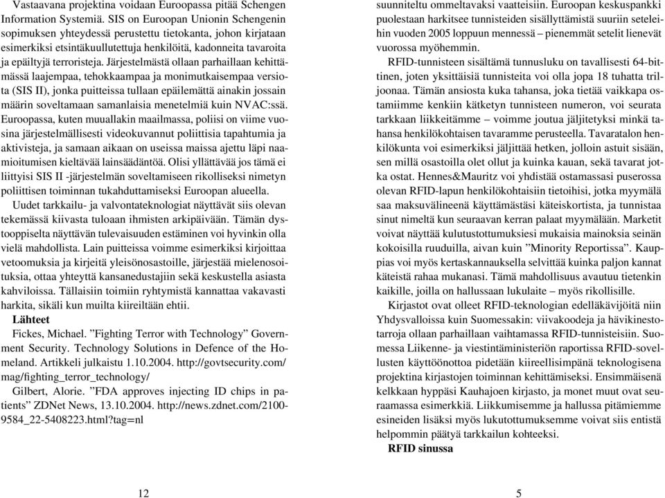 Järjestelmästä ollaan parhaillaan kehittämässä laajempaa, tehokkaampaa ja monimutkaisempaa versiota (SIS II), jonka puitteissa tullaan epäilemättä ainakin jossain määrin soveltamaan samanlaisia