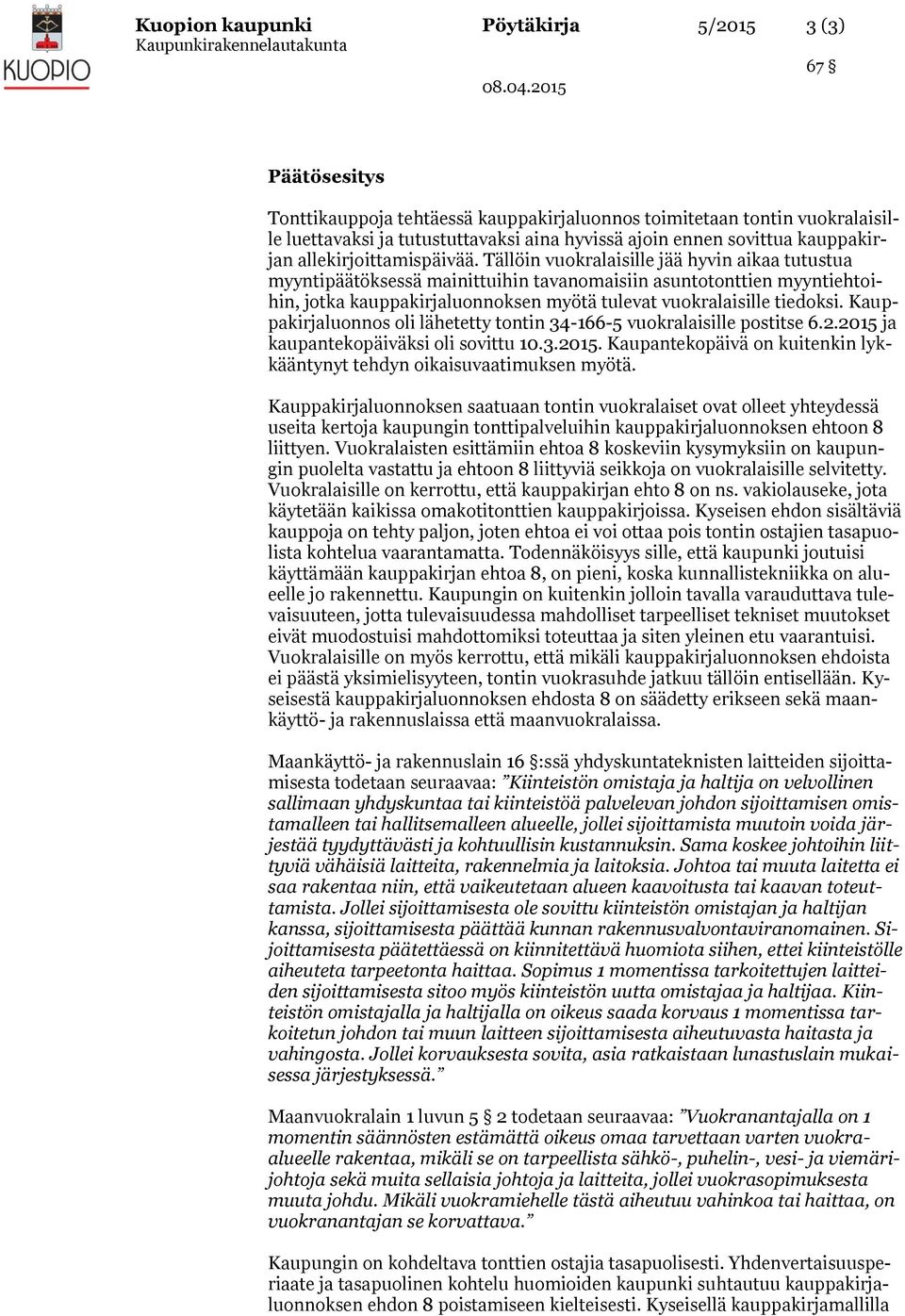 Tällöin vuokralaisille jää hyvin aikaa tutustua myyntipäätöksessä mainittuihin tavanomaisiin asuntotonttien myyntiehtoihin, jotka kauppakirjaluonnoksen myötä tulevat vuokralaisille tiedoksi.