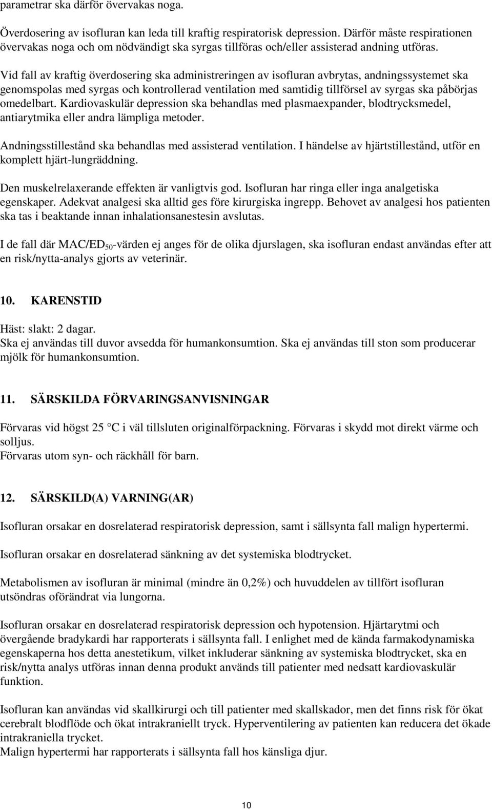 Vid fall av kraftig överdosering ska administreringen av isofluran avbrytas, andningssystemet ska genomspolas med syrgas och kontrollerad ventilation med samtidig tillförsel av syrgas ska påbörjas