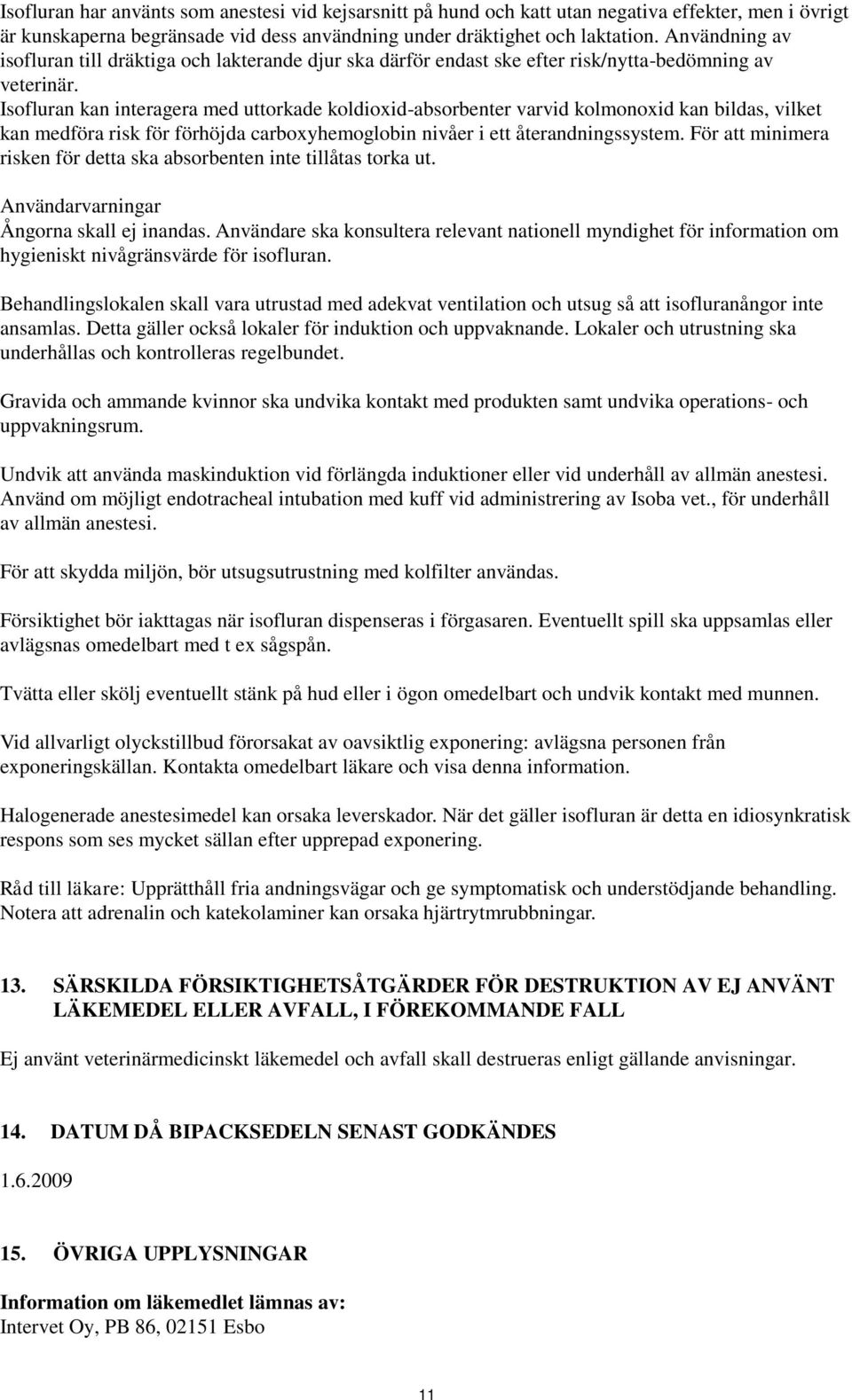 Isofluran kan interagera med uttorkade koldioxid-absorbenter varvid kolmonoxid kan bildas, vilket kan medföra risk för förhöjda carboxyhemoglobin nivåer i ett återandningssystem.