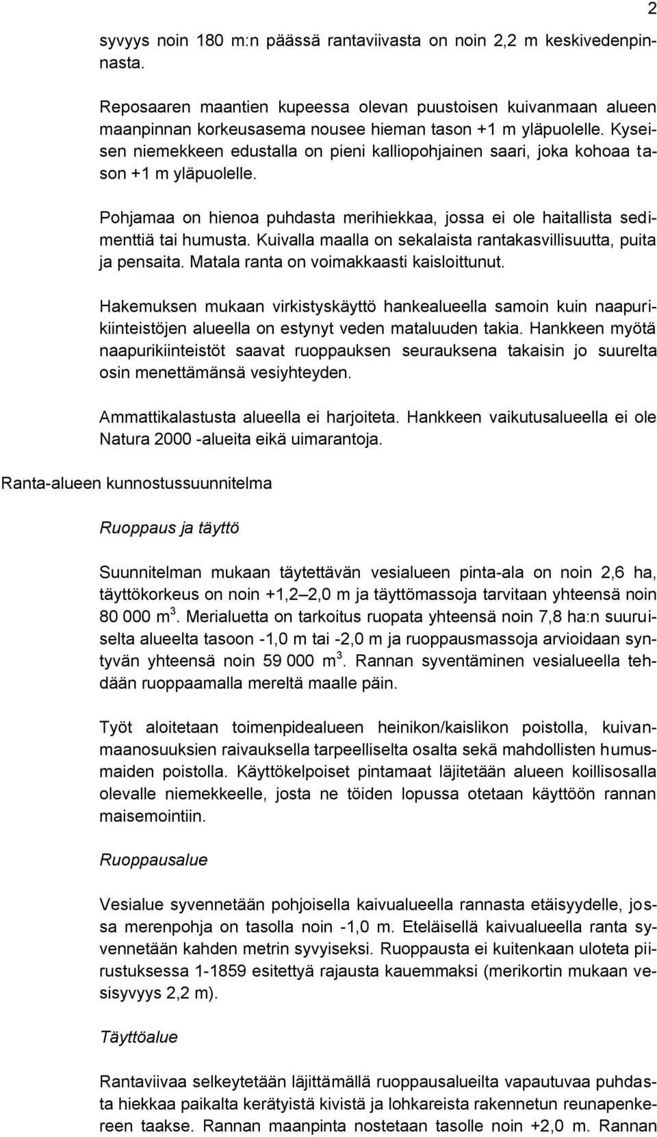 Kyseisen niemekkeen edustalla on pieni kalliopohjainen saari, joka kohoaa tason +1 m yläpuolelle. Pohjamaa on hienoa puhdasta merihiekkaa, jossa ei ole haitallista sedimenttiä tai humusta.