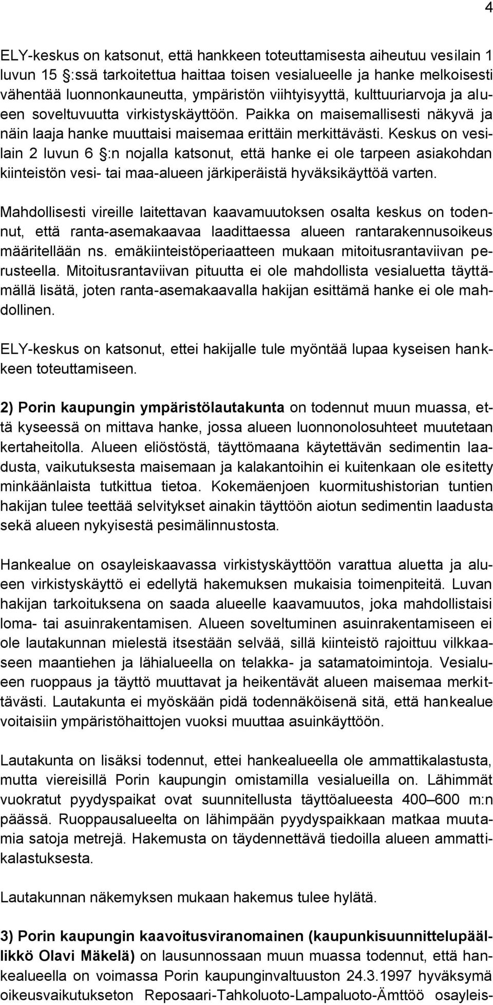 Keskus on vesilain 2 luvun 6 :n nojalla katsonut, että hanke ei ole tarpeen asiakohdan kiinteistön vesi- tai maa-alueen järkiperäistä hyväksikäyttöä varten.