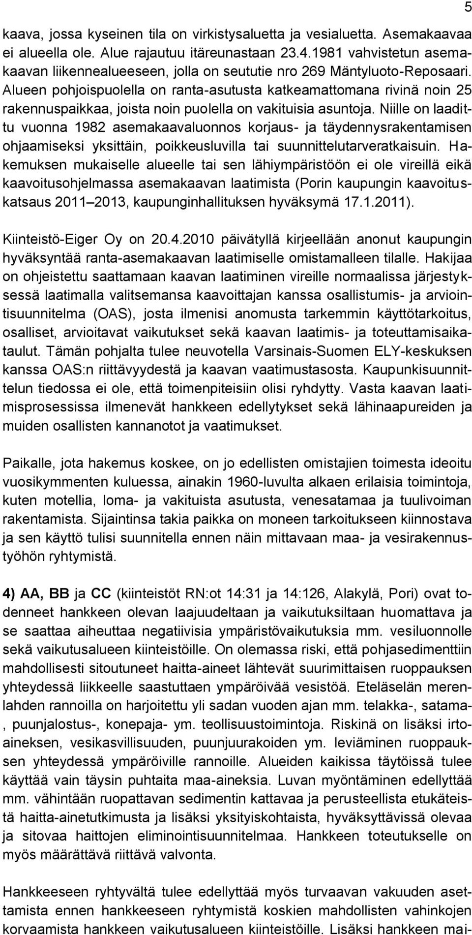 Alueen pohjoispuolella on ranta-asutusta katkeamattomana rivinä noin 25 rakennuspaikkaa, joista noin puolella on vakituisia asuntoja.