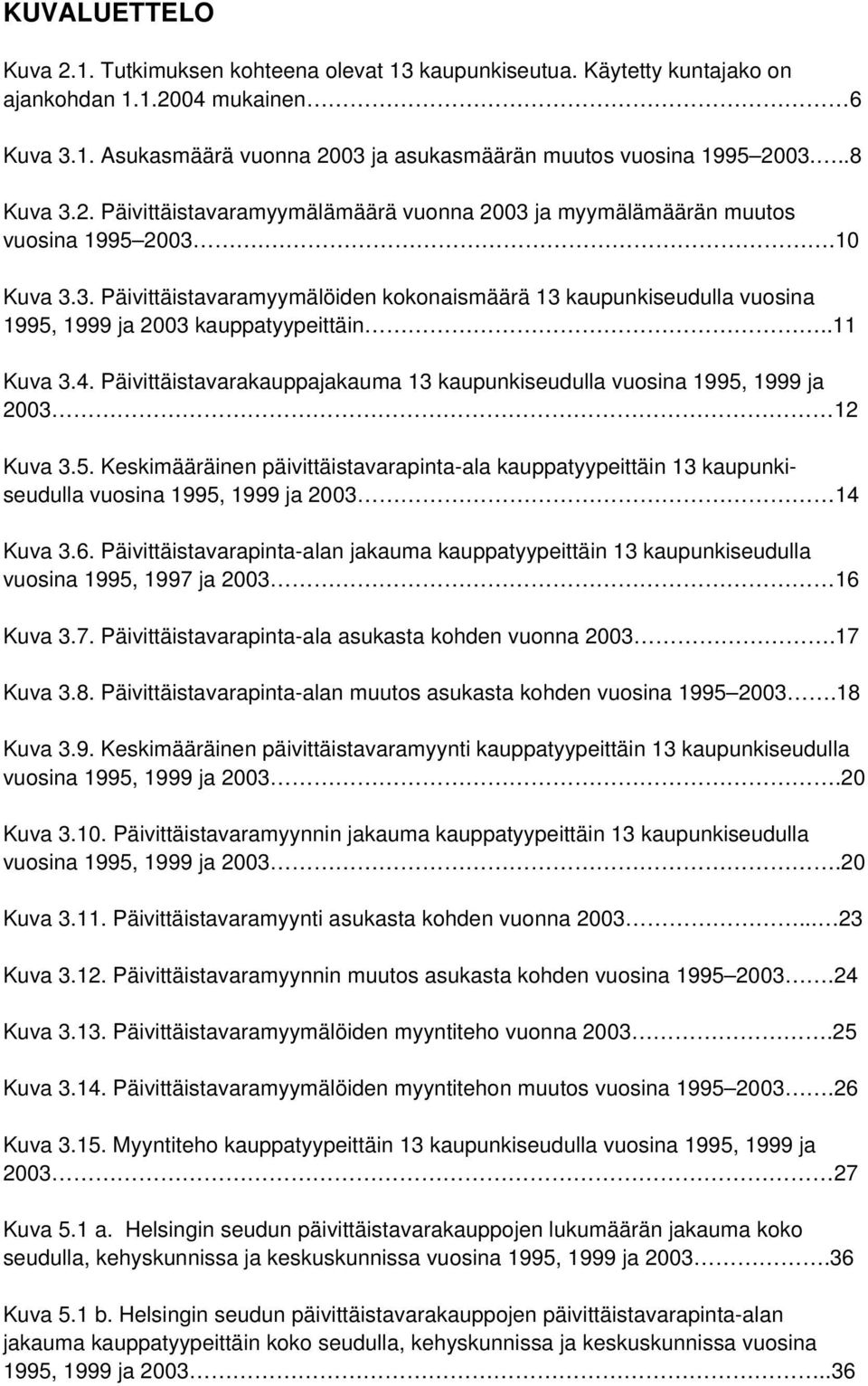 .11 Kuva 3.4. Päivittäistavarakauppajakauma 13 kaupunkiseudulla vuosina 1995, 1999 ja 2003 12 Kuva 3.5. Keskimääräinen päivittäistavarapinta-ala kauppatyypeittäin 13 kaupunkiseudulla vuosina 1995, 1999 ja 2003 14 Kuva 3.