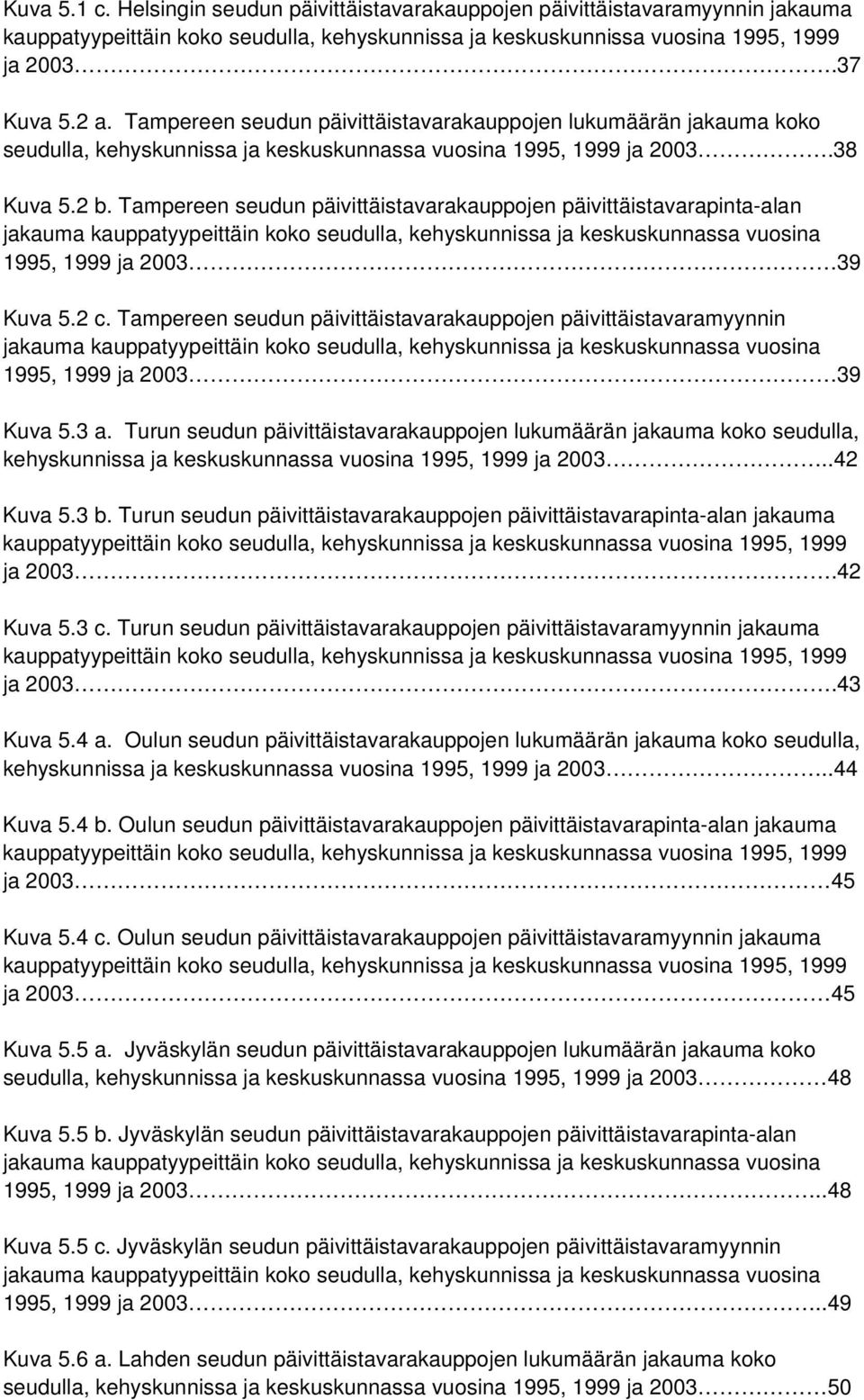 Tampereen seudun päivittäistavarakauppojen päivittäistavarapinta-alan jakauma kauppatyypeittäin koko seudulla, kehyskunnissa ja keskuskunnassa vuosina 1995, 1999 ja 2003 39 Kuva 5.2 c.