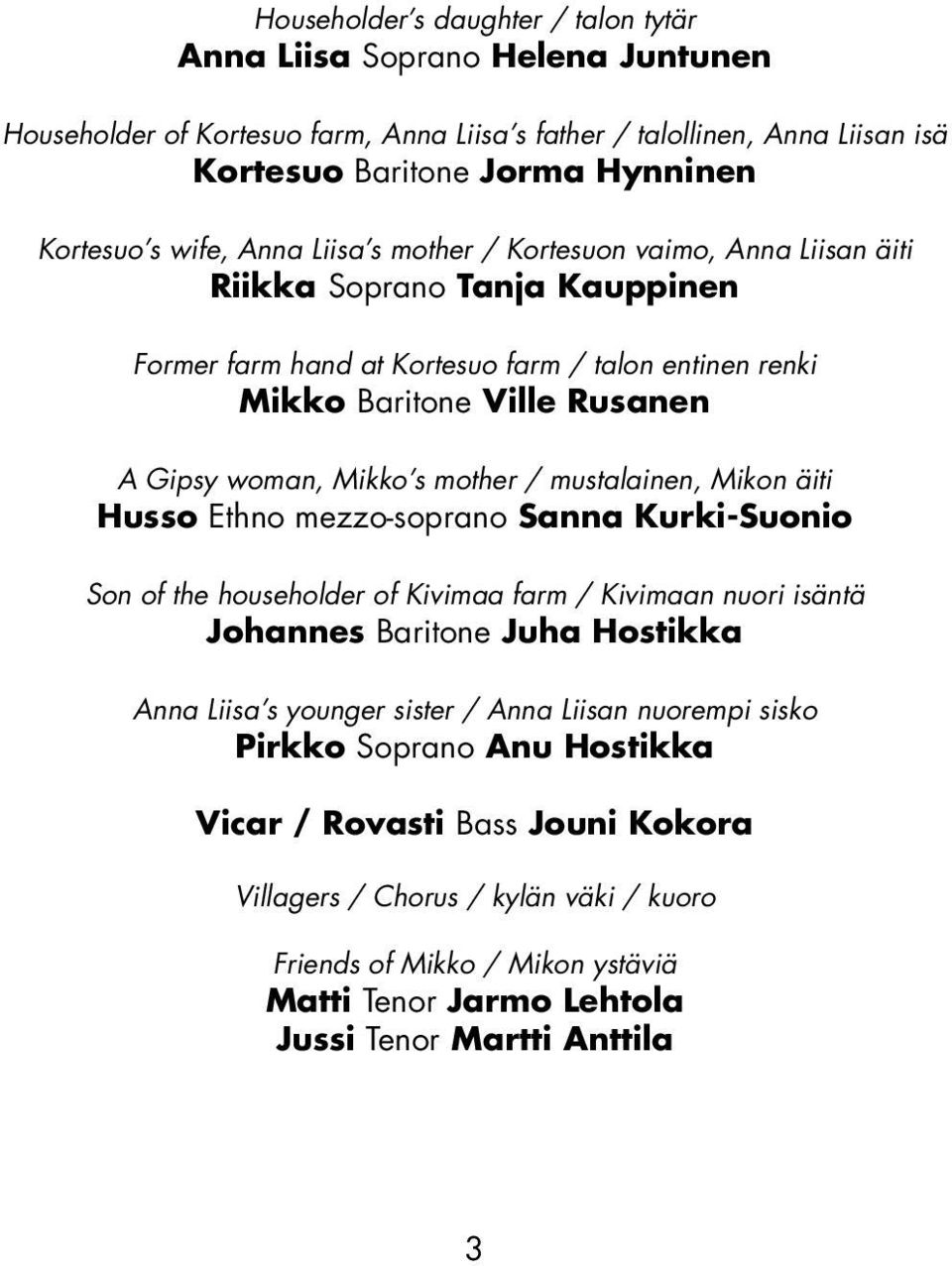 s mother / mustalainen, Mikon äiti Husso Ethno mezzo-soprano Sanna Kurki-Suonio Son of the householder of Kivimaa farm / Kivimaan nuori isäntä Johannes Baritone Juha Hostikka Anna Liisa s younger