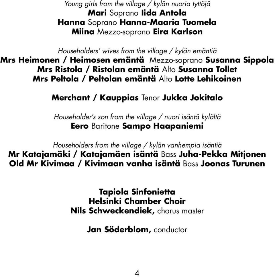 Tenor Jukka Jokitalo Householder s son from the village / nuori isäntä kylältä Eero Baritone Sampo Haapaniemi Householders from the village / kylän vanhempia isäntiä Mr Katajamäki /