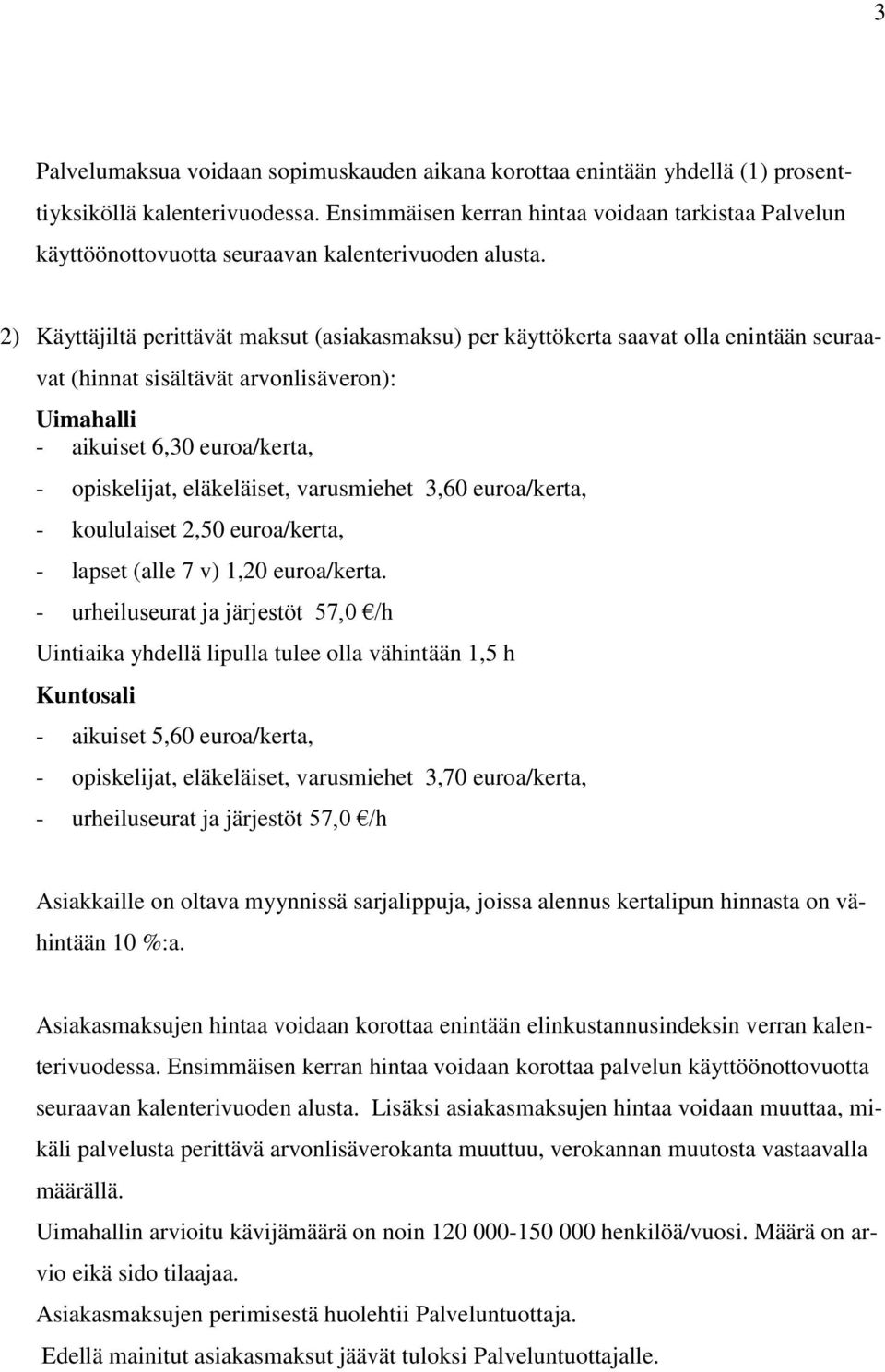 2) Käyttäjiltä perittävät maksut (asiakasmaksu) per käyttökerta saavat olla enintään seuraavat (hinnat sisältävät arvonlisäveron): Uimahalli - aikuiset 6,30 euroa/kerta, - opiskelijat, eläkeläiset,