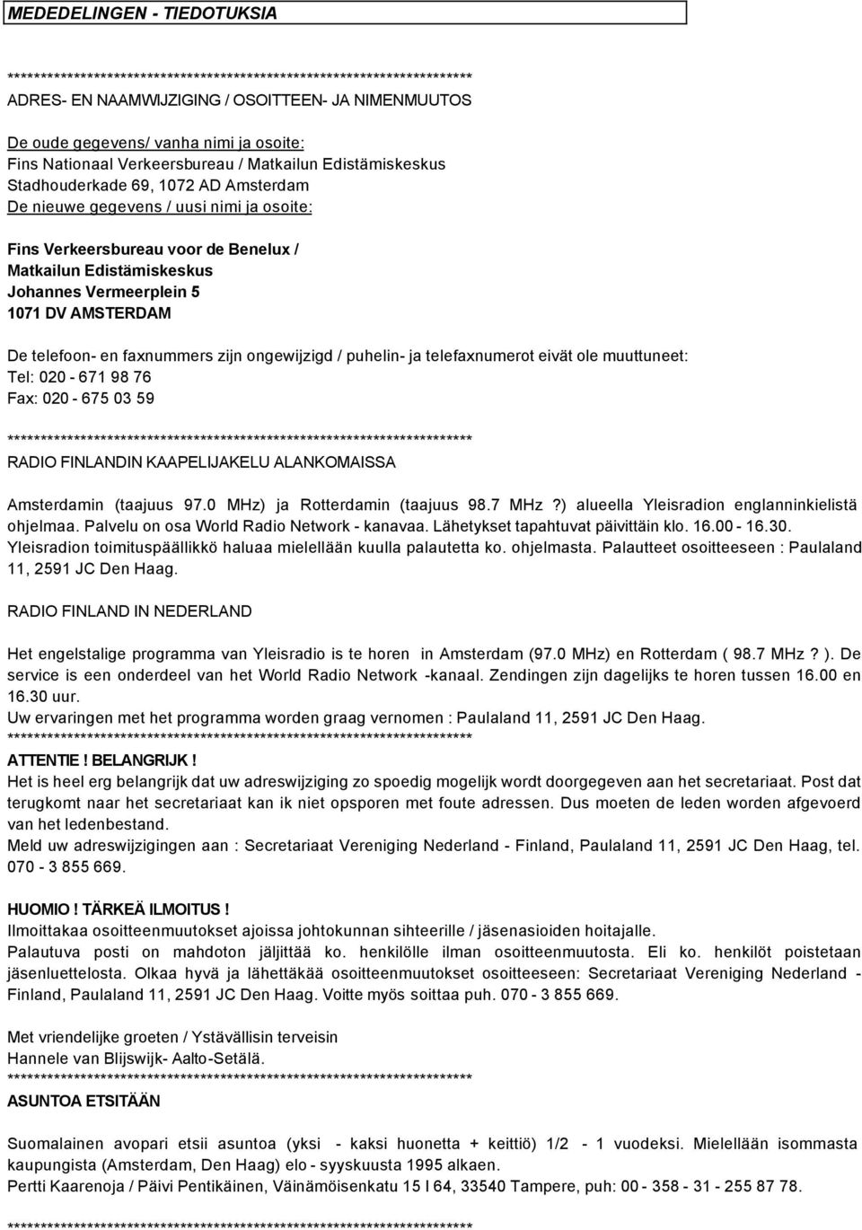 Johannes Vermeerplein 5 1071 DV AMSTERDAM De telefoon- en faxnummers zijn ongewijzigd / puhelin- ja telefaxnumerot eivät ole muuttuneet: Tel: 020-671 98 76 Fax: 020-675 03 59