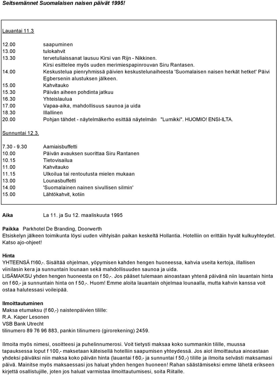 00 Kahvitauko 15.30 Päivän aiheen pohdinta jatkuu 16.30 Yhteislaulua 17.00 Vapaa-aika, mahdollisuus saunoa ja uida 18.30 Illallinen 20.00 Pohjan tähdet - näytelmäkerho esittää näytelmän "Lumikki".
