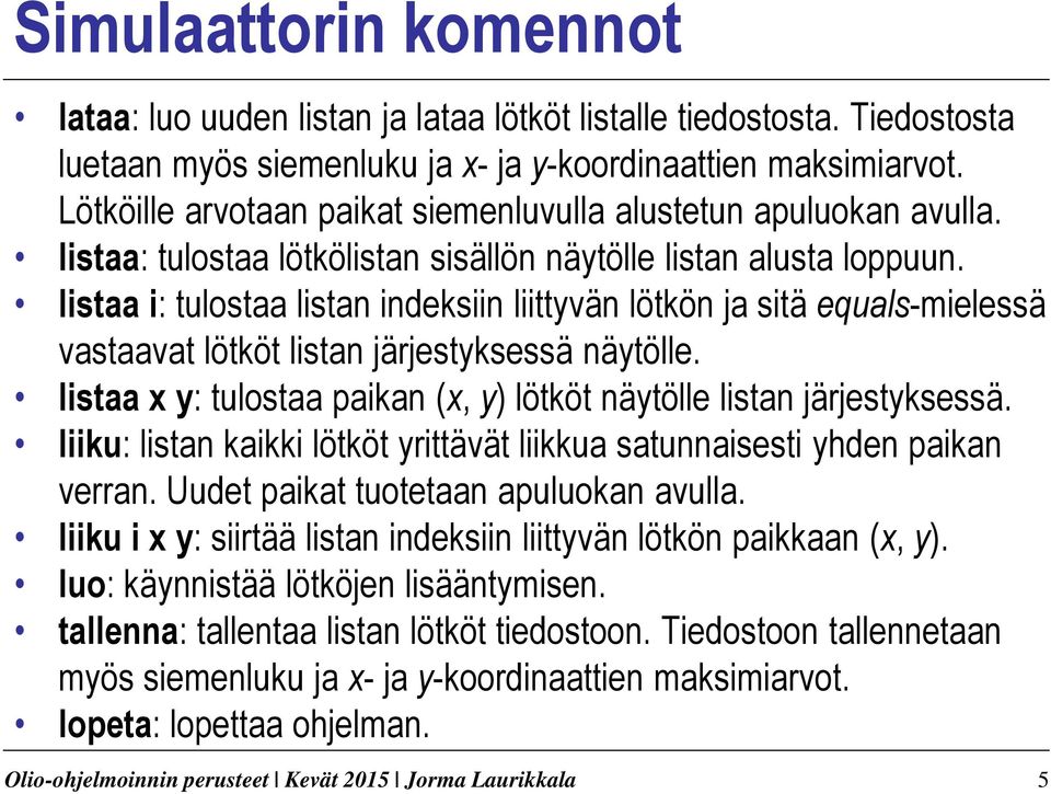 listaa i: tulostaa listan indeksiin liittyvän lötkön ja sitä equals-mielessä vastaavat lötköt listan järjestyksessä näytölle. listaa x y: tulostaa paikan (x, y) lötköt näytölle listan järjestyksessä.