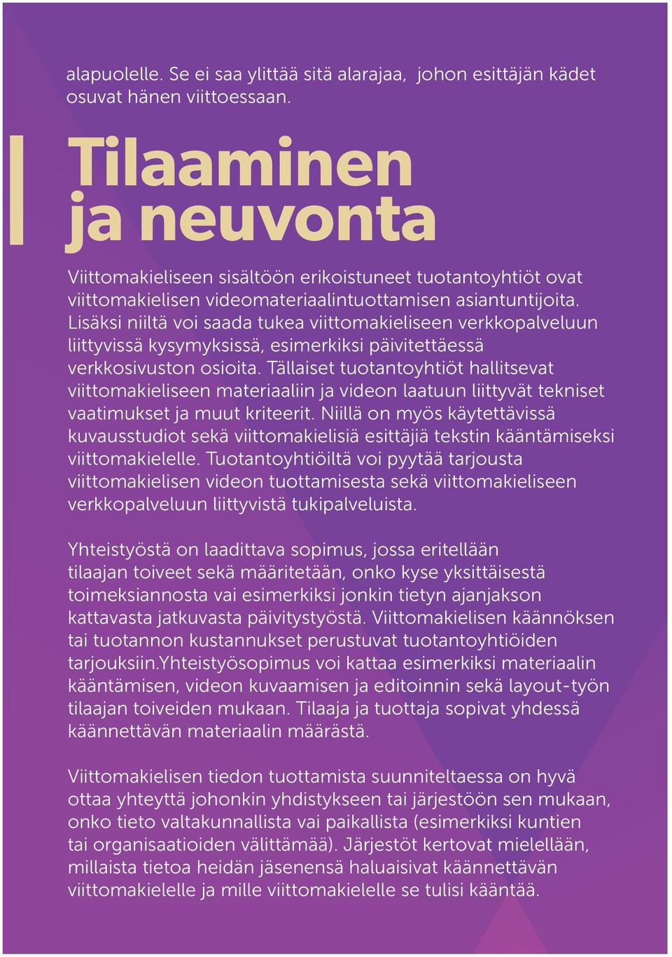 Lisäksi niiltä voi saada tukea viittomakieliseen verkkopalveluun liittyvissä kysymyksissä, esimerkiksi päivitettäessä verkkosivuston osioita.