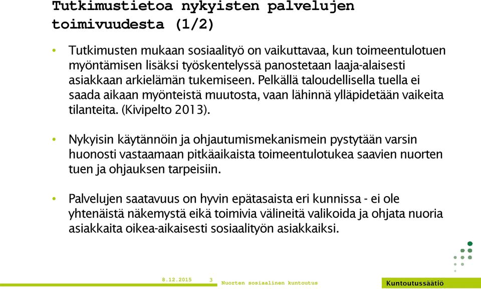 (Kivipelto 2013). Nykyisin käytännöin ja ohjautumismekanismein pystytään varsin huonosti vastaamaan pitkäaikaista toimeentulotukea saavien nuorten tuen ja ohjauksen tarpeisiin.