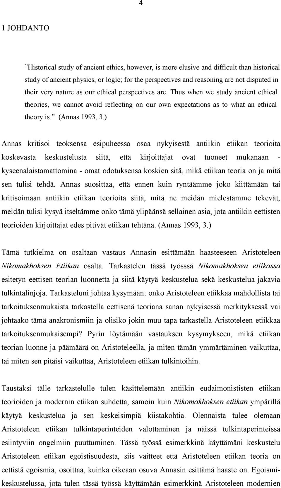 ) Annas kritisoi teoksensa esipuheessa osaa nykyisestä antiikin etiikan teorioita koskevasta keskustelusta siitä, että kirjoittajat ovat tuoneet mukanaan - kyseenalaistamattomina - omat odotuksensa