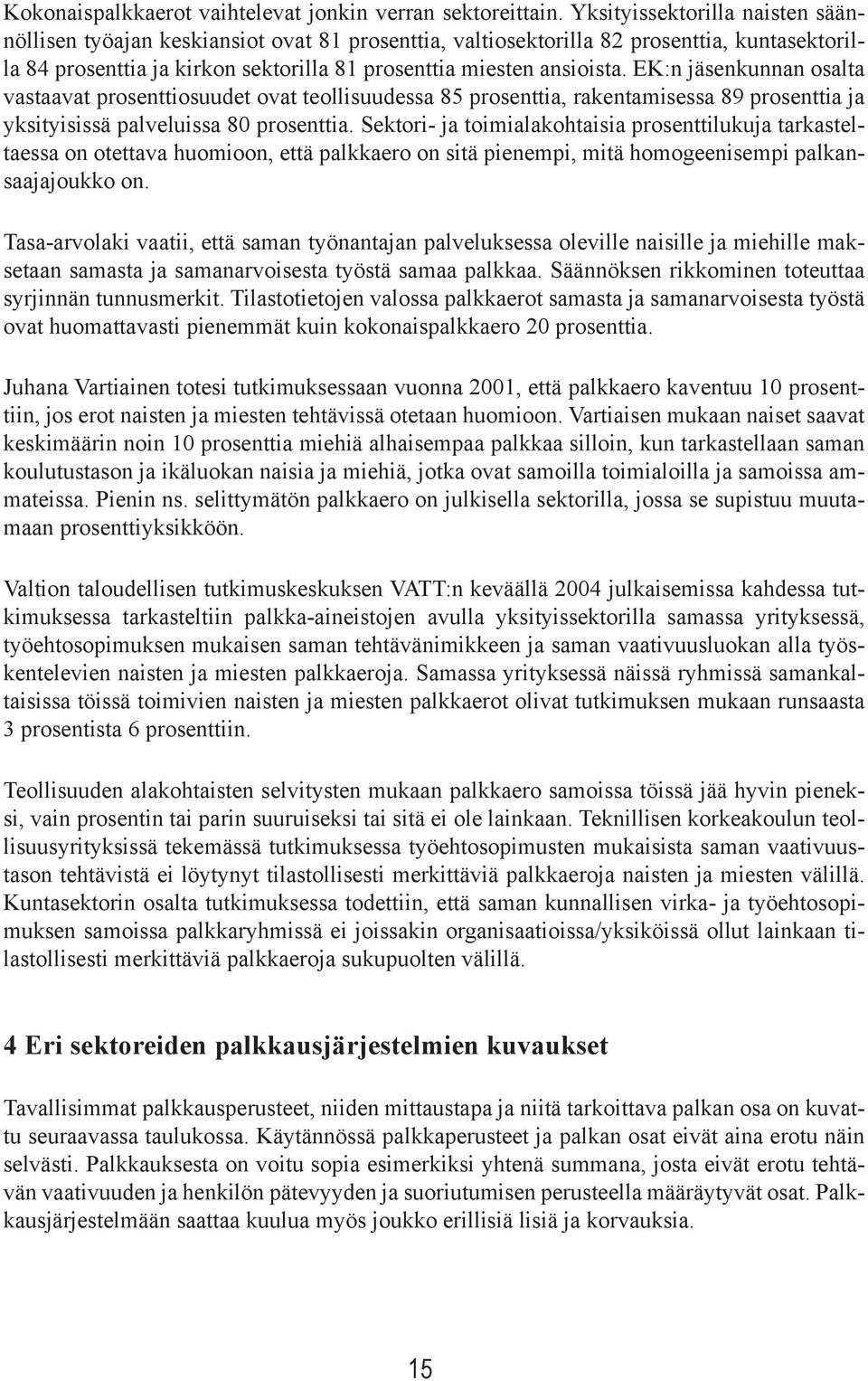 EK:n jäsenkunnan osalta vastaavat prosenttiosuudet ovat teollisuudessa 85 prosenttia, rakentamisessa 89 prosenttia ja yksityisissä palveluissa 80 prosenttia.