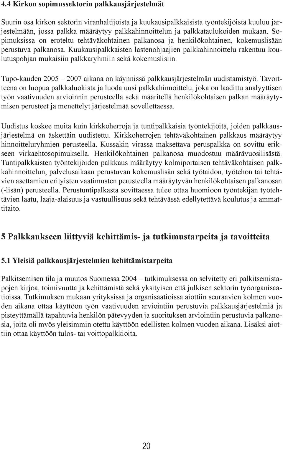 Kuukausipalkkaisten lastenohjaajien palkkahinnoittelu rakentuu koulutuspohjan mukaisiin palkkaryhmiin sekä kokemuslisiin. Tupo-kauden 2005 2007 aikana on käynnissä palkkausjärjestelmän uudistamistyö.