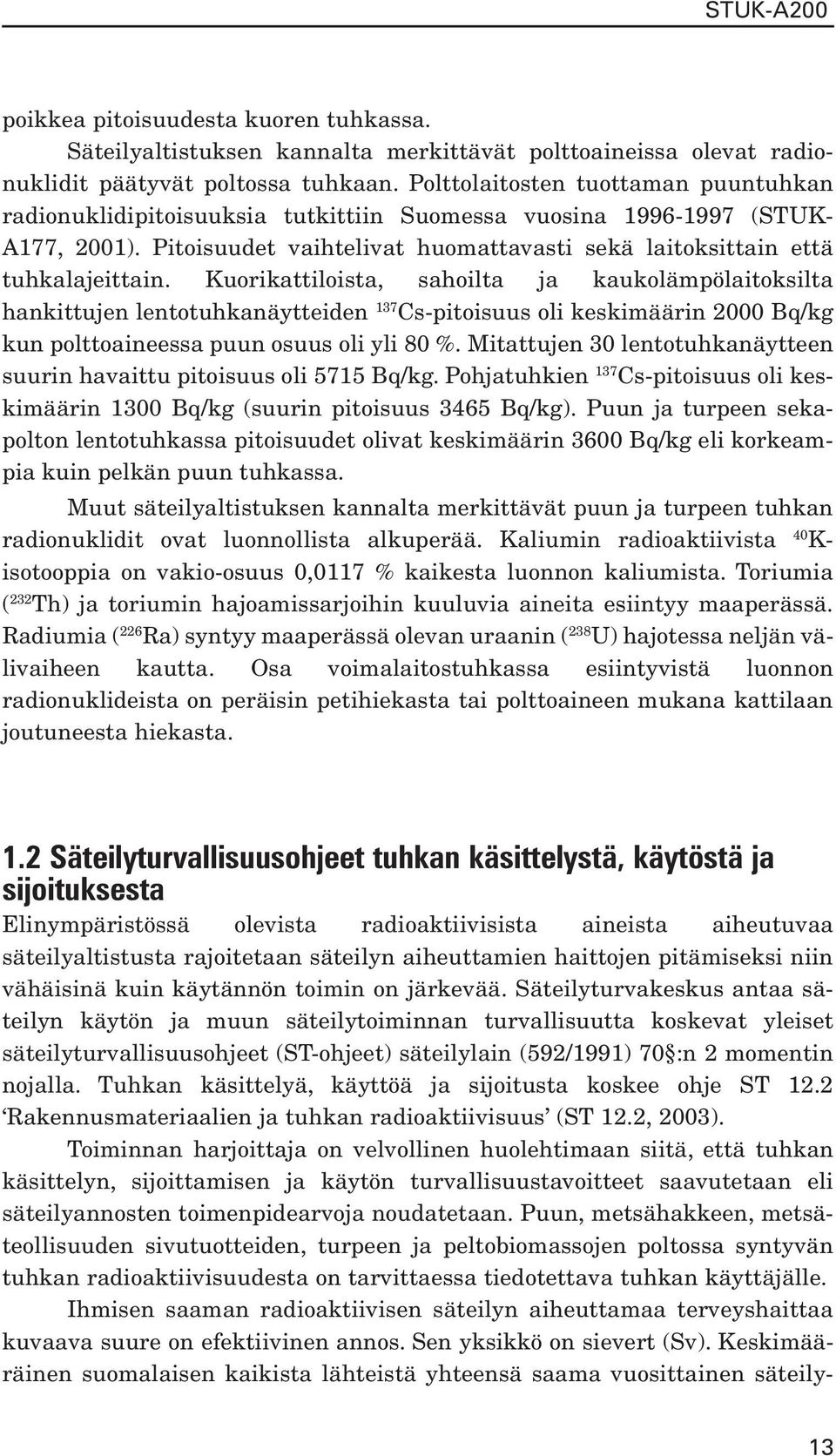 Kuorikattiloista, sahoilta ja kaukolämpölaitoksilta hankittujen lentotuhkanäytteiden 137 Cs-pitoisuus oli keskimäärin 2000 Bq/kg kun polttoaineessa puun osuus oli yli 80 %.