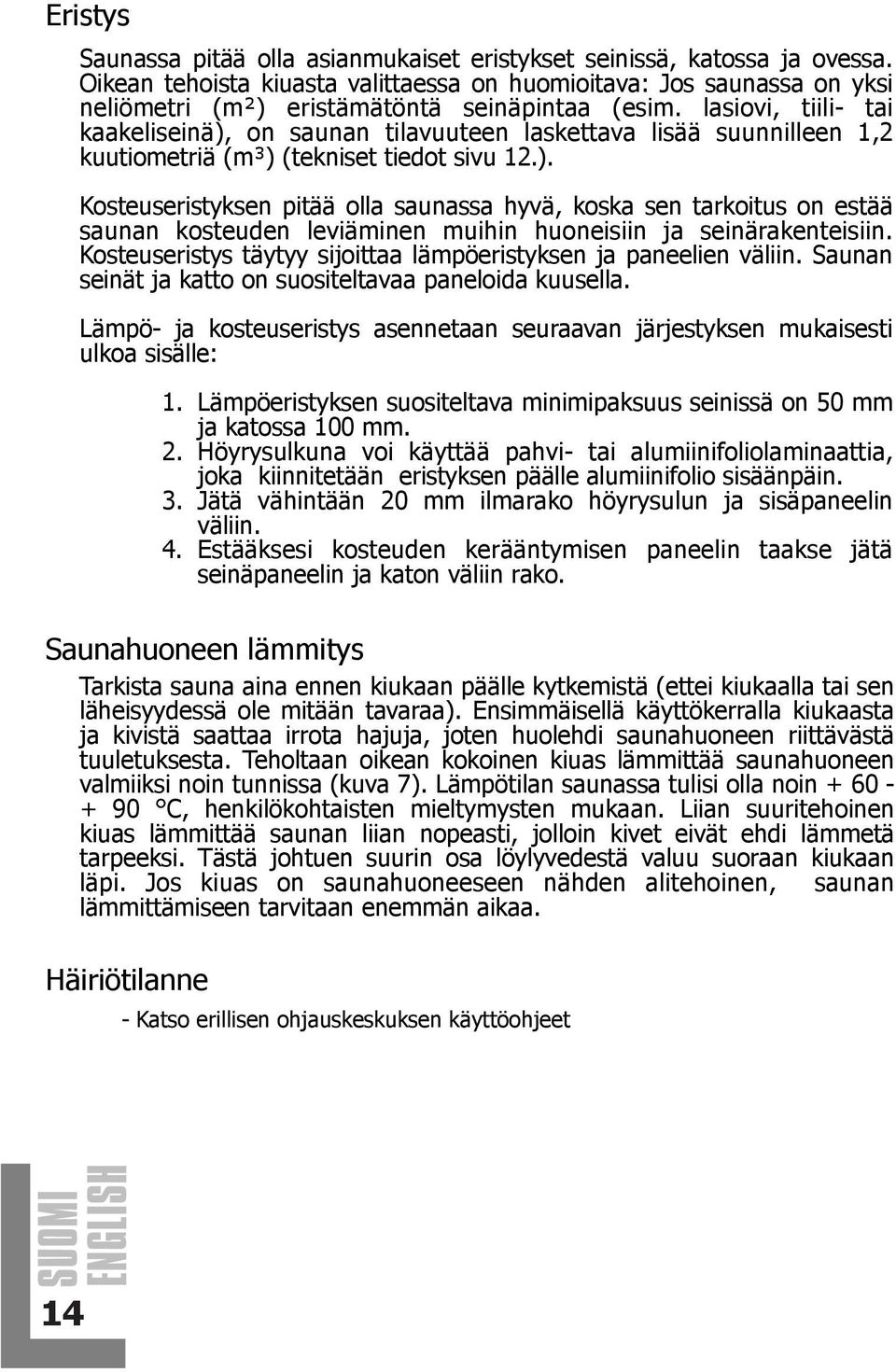 lasiovi, tiili- tai kaakeliseinä), on saunan tilavuuteen laskettava lisää suunnilleen 1,2 kuutiometriä (m³) (tekniset tiedot sivu 12.). Kosteuseristyksen pitää olla saunassa hyvä, koska sen tarkoitus on estää saunan kosteuden leviäminen muihin huoneisiin ja seinärakenteisiin.