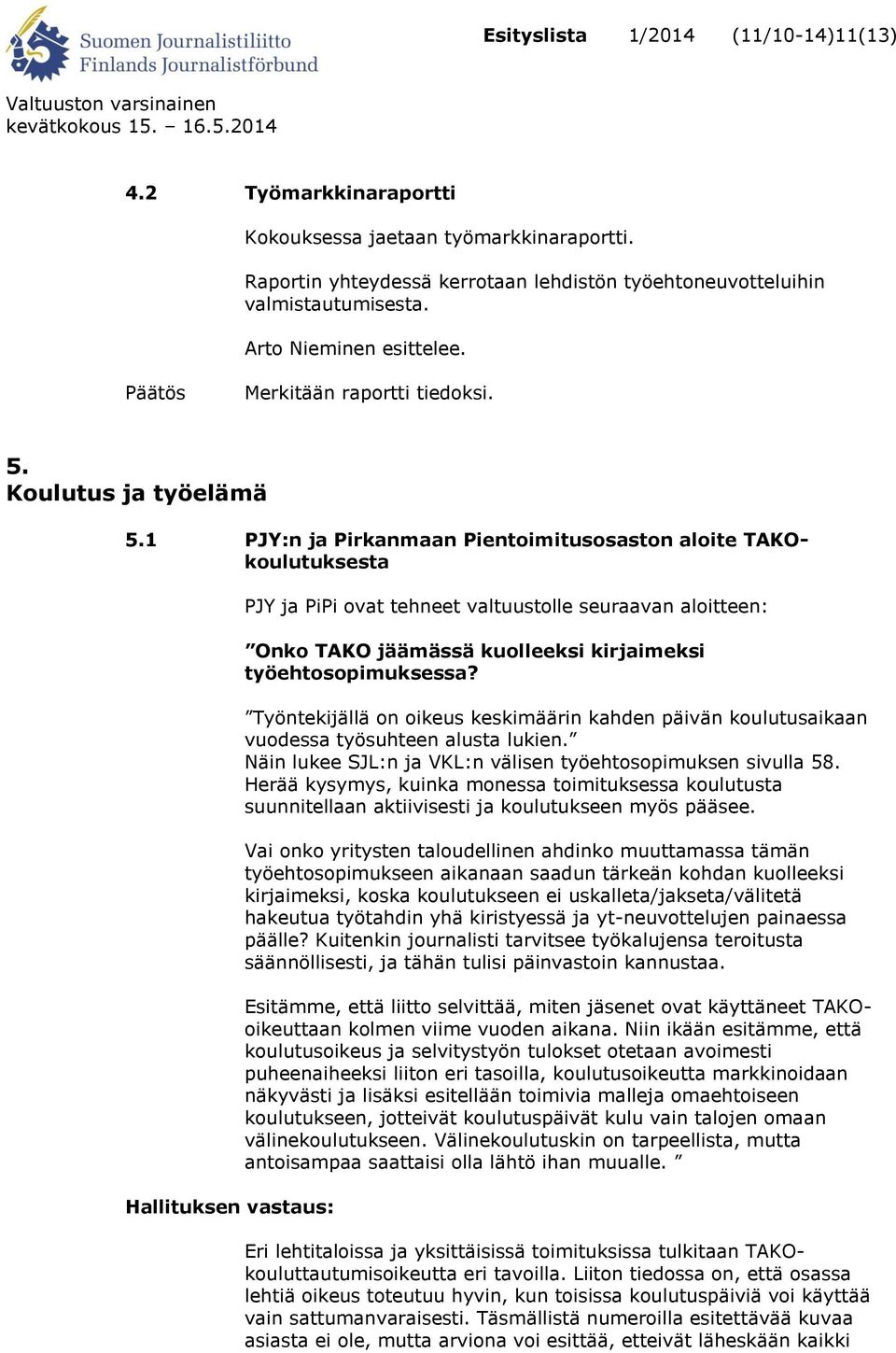 1 PJY:n ja Pirkanmaan Pientoimitusosaston aloite TAKOkoulutuksesta Hallituksen vastaus: PJY ja PiPi ovat tehneet valtuustolle seuraavan aloitteen: Onko TAKO jäämässä kuolleeksi kirjaimeksi