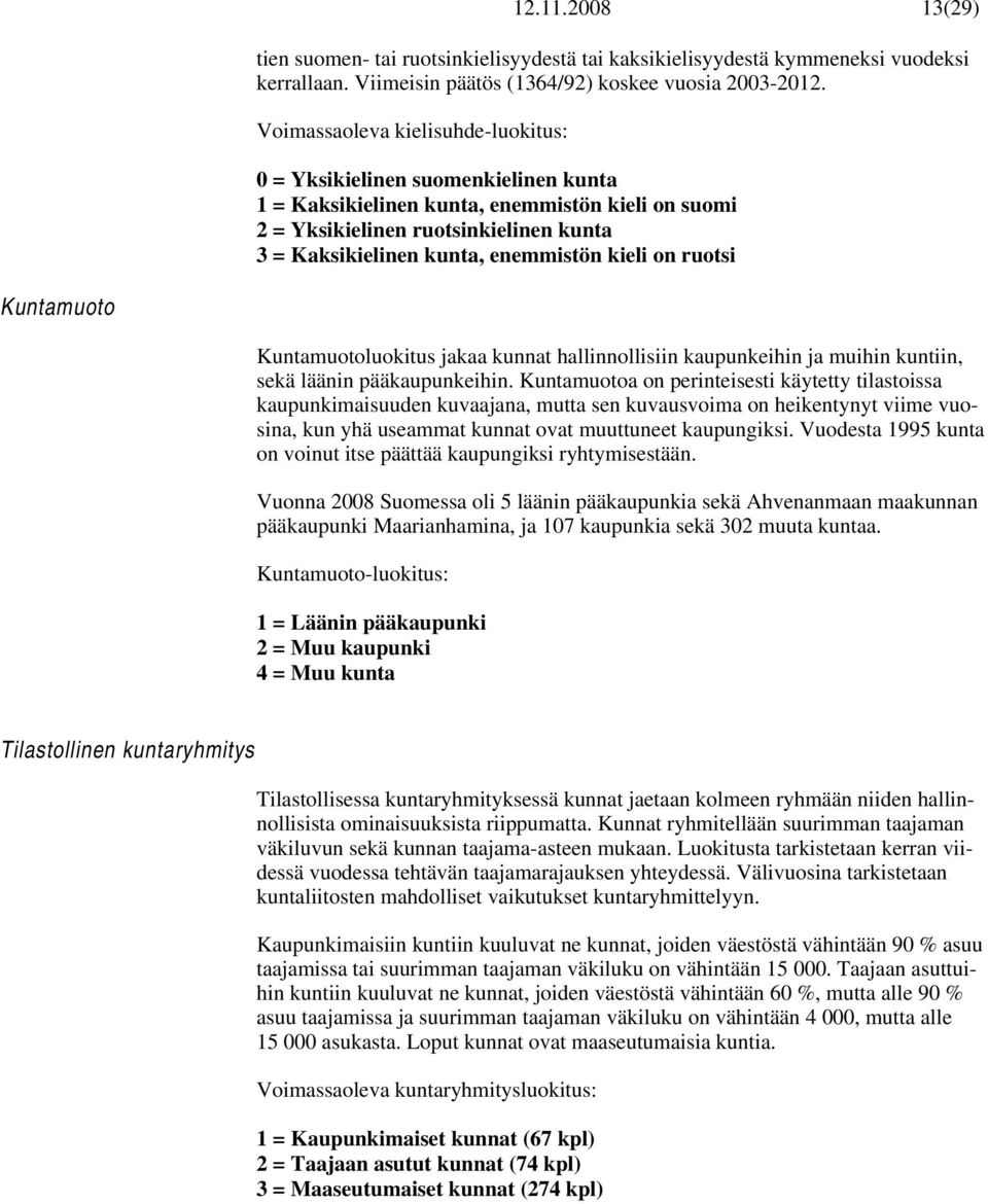 kieli on ruotsi Kuntamuoto Kuntamuotoluokitus jakaa kunnat hallinnollisiin kaupunkeihin ja muihin kuntiin, sekä läänin pääkaupunkeihin.