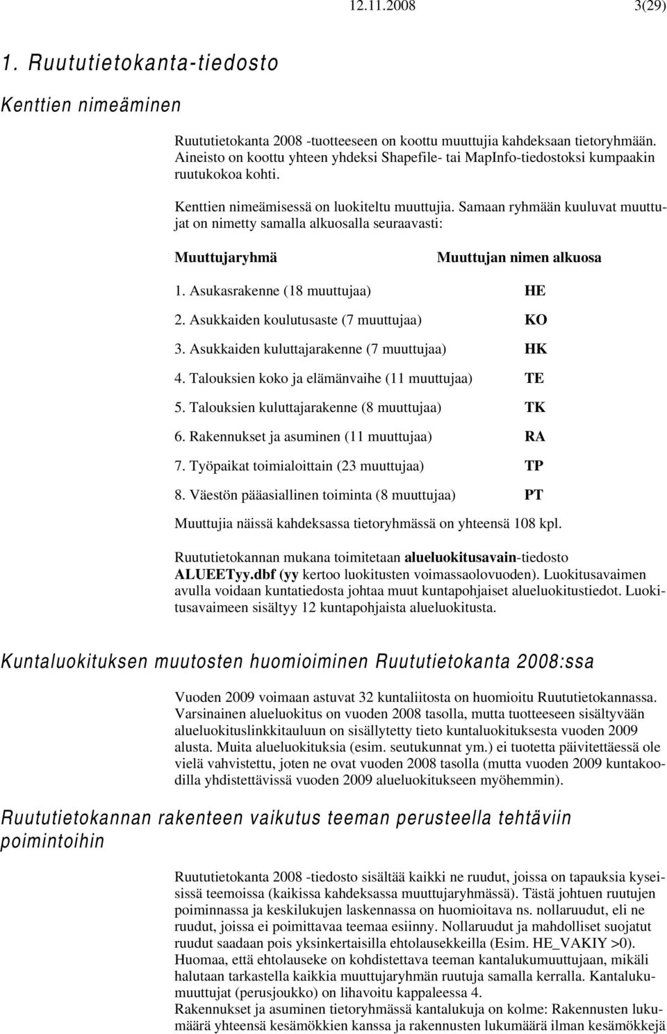 Samaan ryhmään kuuluvat muuttujat on nimetty samalla alkuosalla seuraavasti: Muuttujaryhmä Muuttujan nimen alkuosa 1. Asukasrakenne (18 muuttujaa) HE 2. Asukkaiden koulutusaste (7 muuttujaa) KO 3.