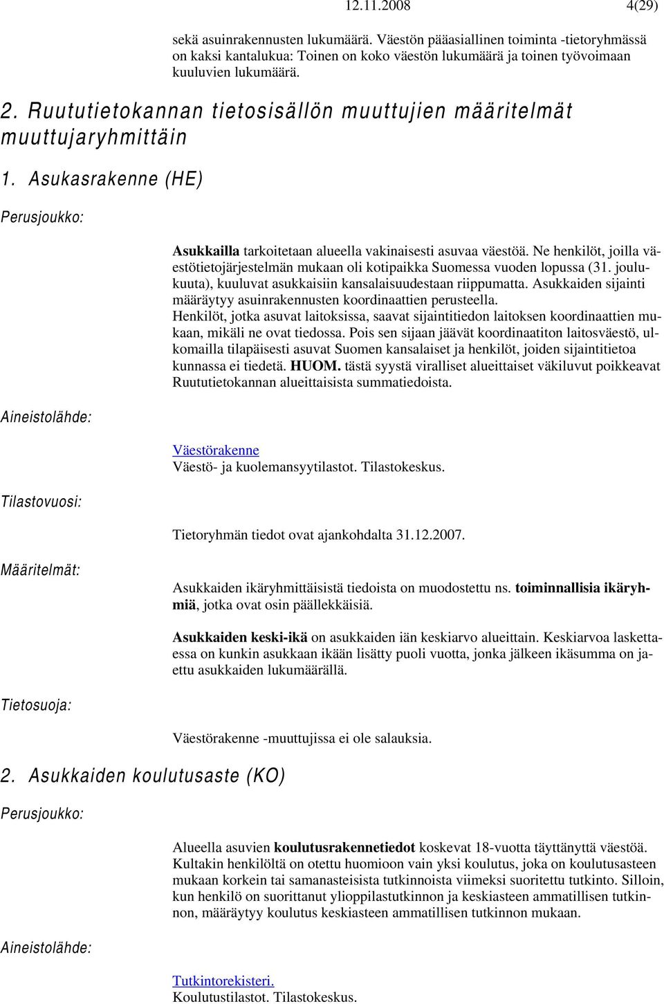 Ne henkilöt, joilla väestötietojärjestelmän mukaan oli kotipaikka Suomessa vuoden lopussa (31. joulukuuta), kuuluvat asukkaisiin kansalaisuudestaan riippumatta.