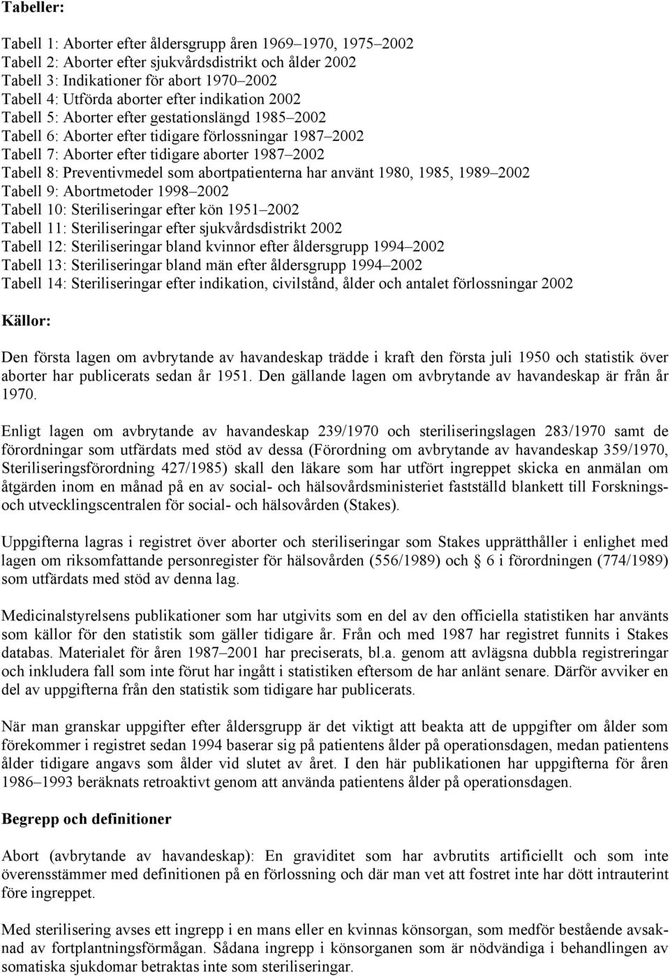 Preventivmedel som abortpatienterna har använt 1980, 1985, 1989 2002 Tabell 9: Abortmetoder 1998 2002 Tabell 10: Steriliseringar efter kön 1951 2002 Tabell 11: Steriliseringar efter sjukvårdsdistrikt