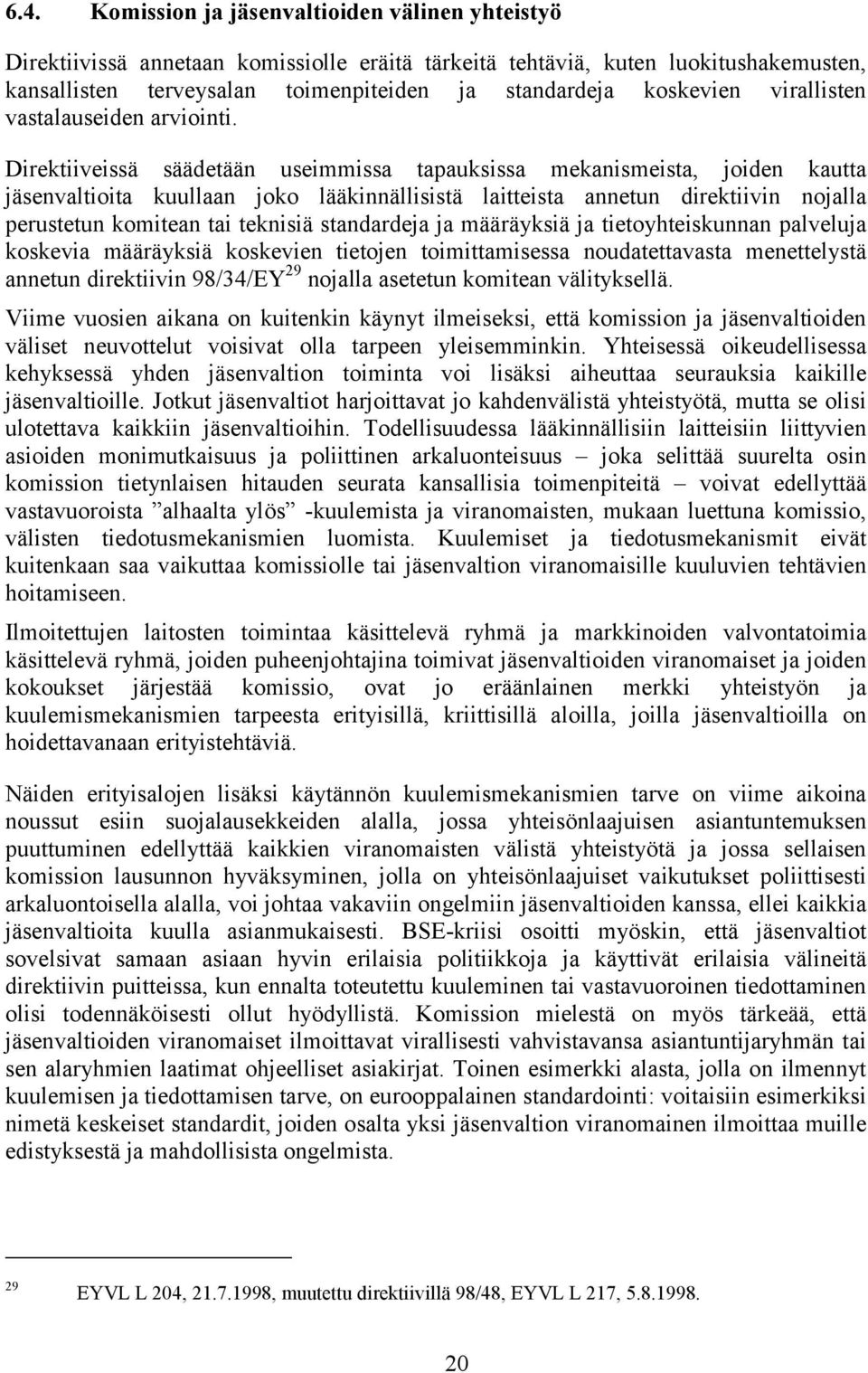 Direktiiveissä säädetään useimmissa tapauksissa mekanismeista, joiden kautta jäsenvaltioita kuullaan joko lääkinnällisistä laitteista annetun direktiivin nojalla perustetun komitean tai teknisiä