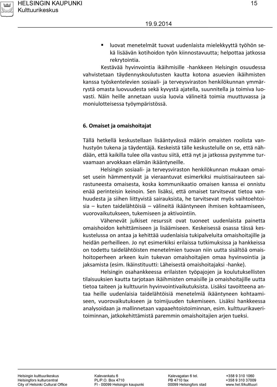 ymmärrystä omasta luovuudesta sekä kyvystä ajatella, suunnitella ja toimiva luovasti. Näin heille annetaan uusia luovia välineitä toimia muuttuvassa ja moniulotteisessa työympäristössä. 6.