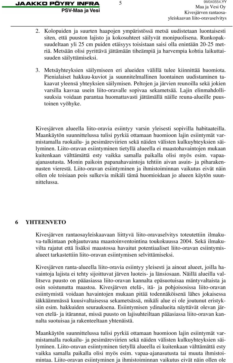 Metsäyhteyksien säilymiseen eri alueiden välillä tulee kiinnittää huomiota. Pienialaiset hakkuu-kuviot ja suunnitelmallinen luontainen uudistaminen takaavat yleensä yhteyksien säilymisen.