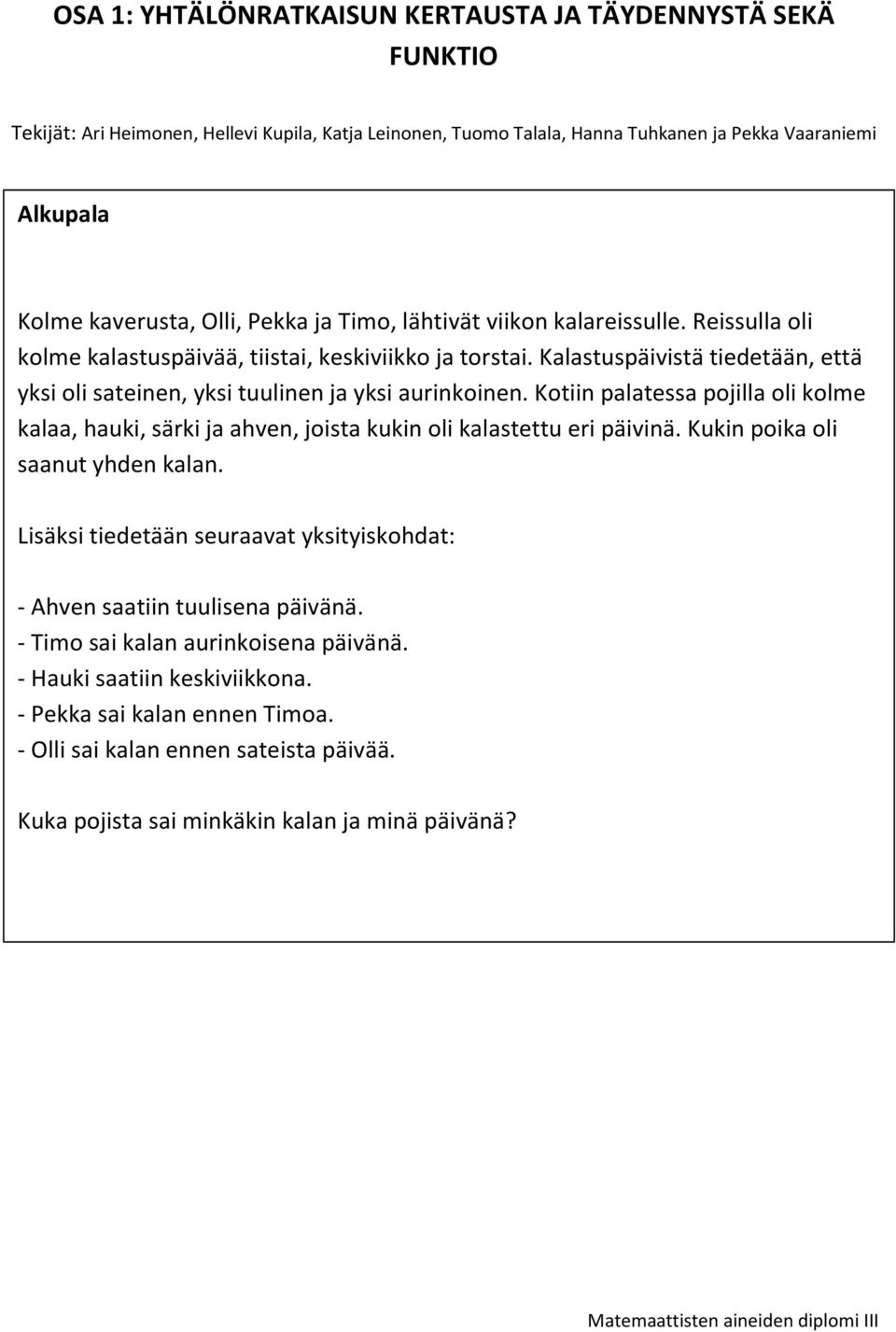 Kalastuspäivistä tiedetään, että yksi oli sateinen, yksi tuulinen ja yksi aurinkoinen. Kotiin palatessa pojilla oli kolme kalaa, hauki, särki ja ahven, joista kukin oli kalastettu eri päivinä.